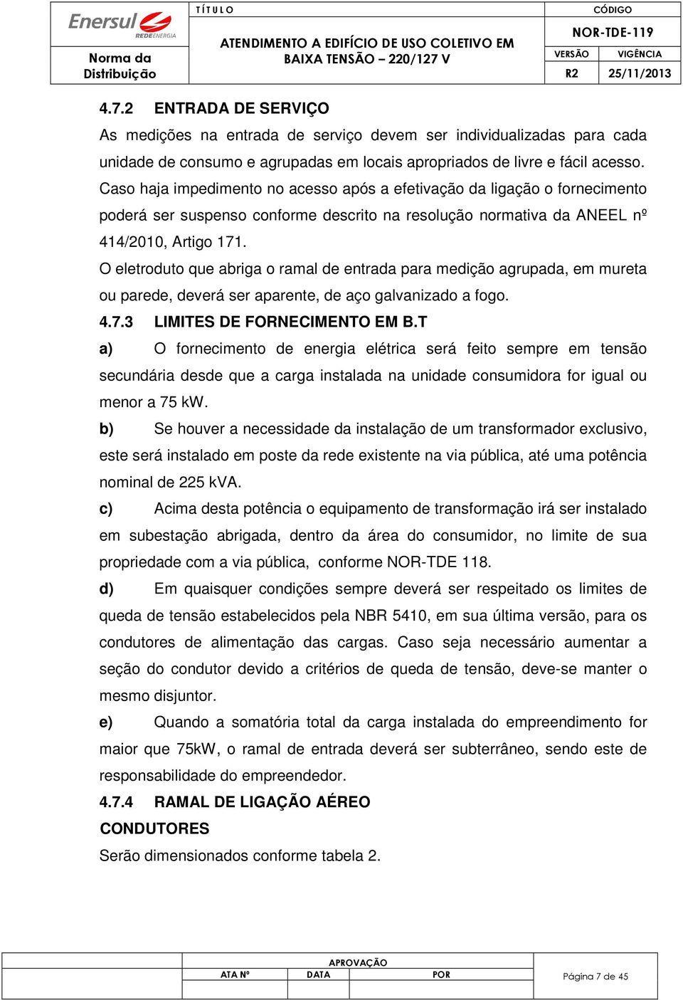 O eletroduto que abriga o ramal de entrada para medição agrupada, em mureta ou parede, deverá ser aparente, de aço galvanizado a fogo. 4.7.3 LIMITES DE FORNECIMENTO EM B.