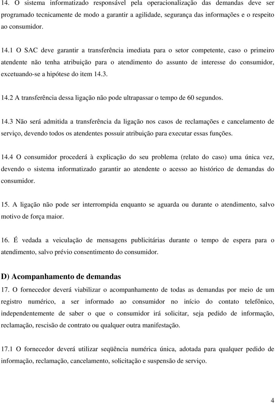 hipótese do item 14.3. 14.2 A transferência dessa ligação não pode ultrapassar o tempo de 60 segundos. 14.3 Não será admitida a transferência da ligação nos casos de reclamações e cancelamento de serviço, devendo todos os atendentes possuir atribuição para executar essas funções.