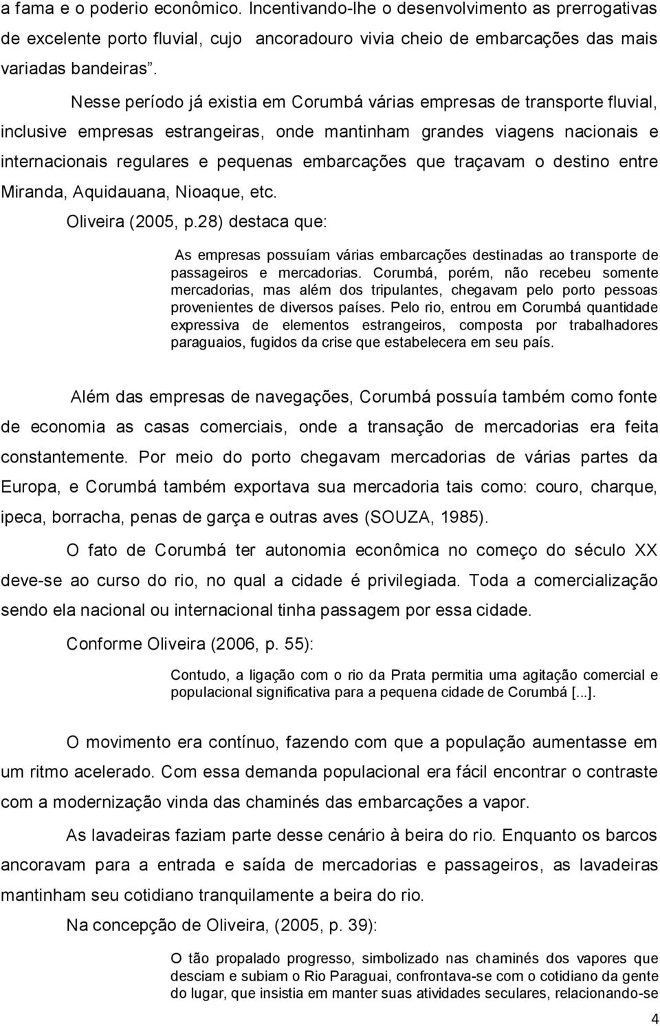 que traçavam o destino entre Miranda, Aquidauana, Nioaque, etc. Oliveira (2005, p.28) destaca que: As empresas possuíam várias embarcações destinadas ao transporte de passageiros e mercadorias.