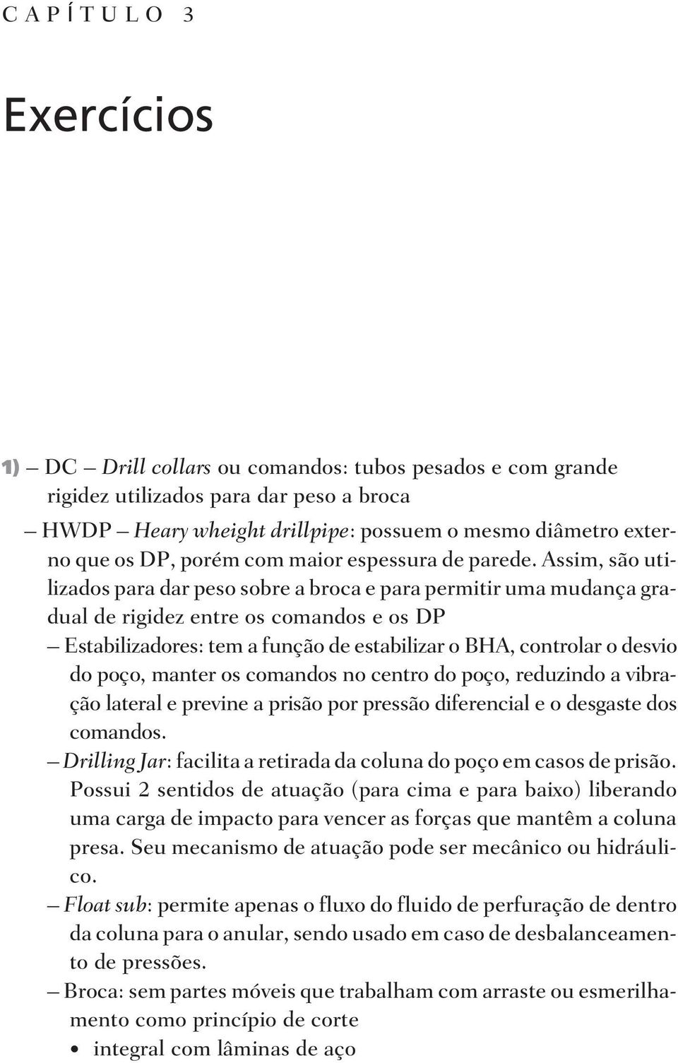 Assim, são uti - li za dos para dar peso so bre a bro ca e para per mi tir uma mu dan ça gra - du al de ri gi dez en tre os co man dos e os DP Estabilizadores: tem a função de estabilizar o BHA,