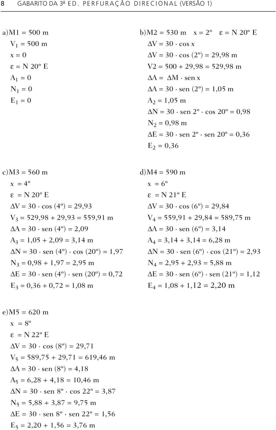 A = M sen x A = 30 sen (2º) = 1,05 m A 2 = 1,05 m N = 30 sen 2º cos 20º = 0,98 N 2 = 0,98 m E = 30 sen 2º sen 20º = 0,36 E 2 = 0,36 c)m3 = 560 m x = 4º ε = N 20º E V = 30 cos (4º) = 29,93 V 3 =