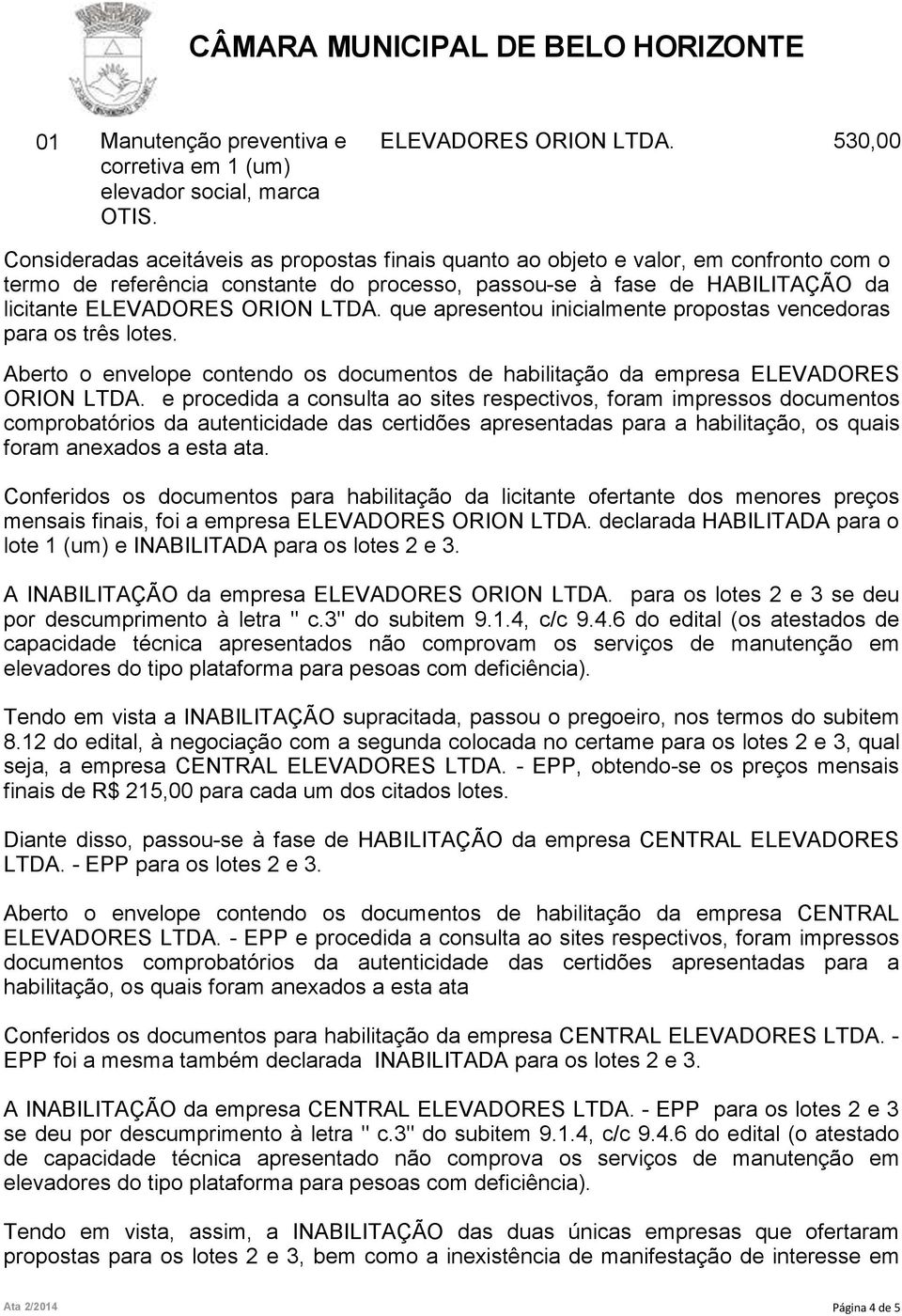 ORION LTDA. que apresentou inicialmente propostas vencedoras para os três lotes. Aberto o envelope contendo os documentos de habilitação da empresa ELEVADORES ORION LTDA.