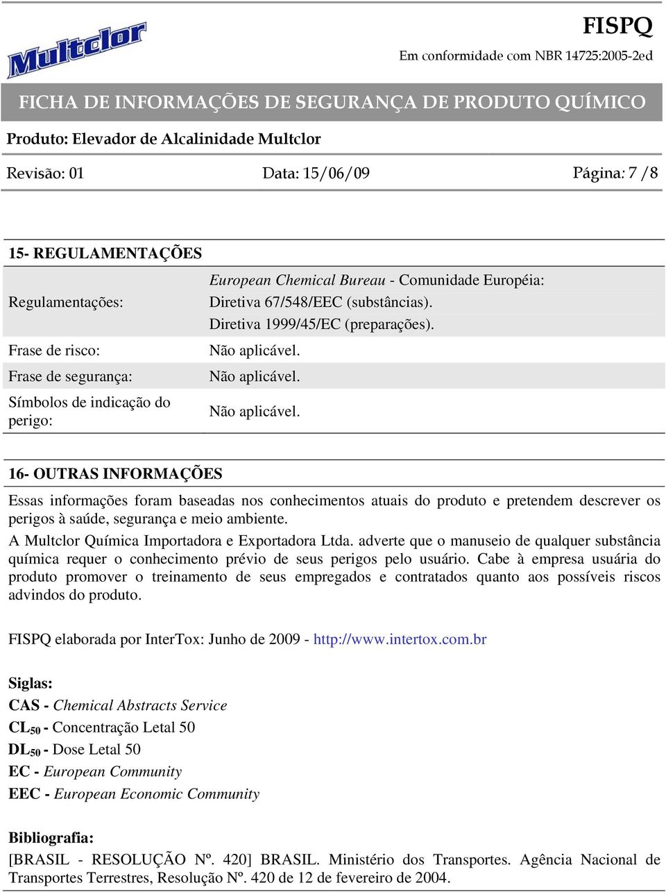 Não aplicável. Não aplicável. 16- OUTRAS INFORMAÇÕES Essas informações foram baseadas nos conhecimentos atuais do produto e pretendem descrever os perigos à saúde, segurança e meio ambiente.