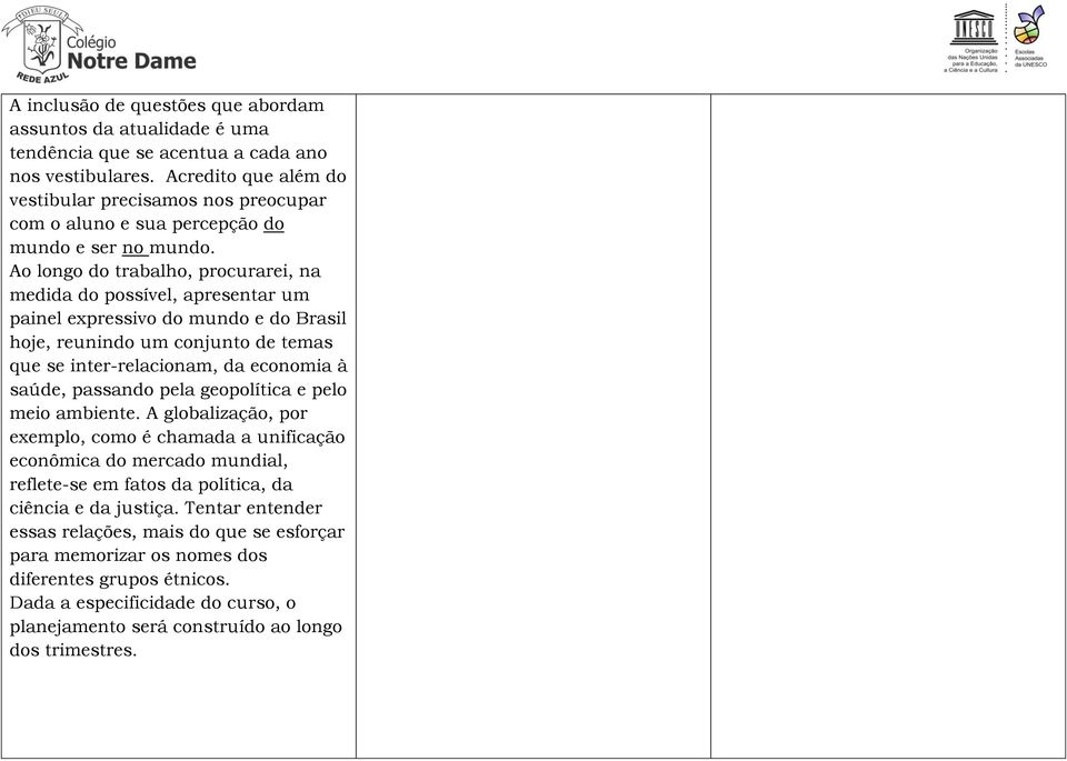 Ao longo do trabalho, procurarei, na medida do possível, apresentar um painel expressivo do mundo e do Brasil hoje, reunindo um conjunto de temas que se inter-relacionam, da economia à saúde,