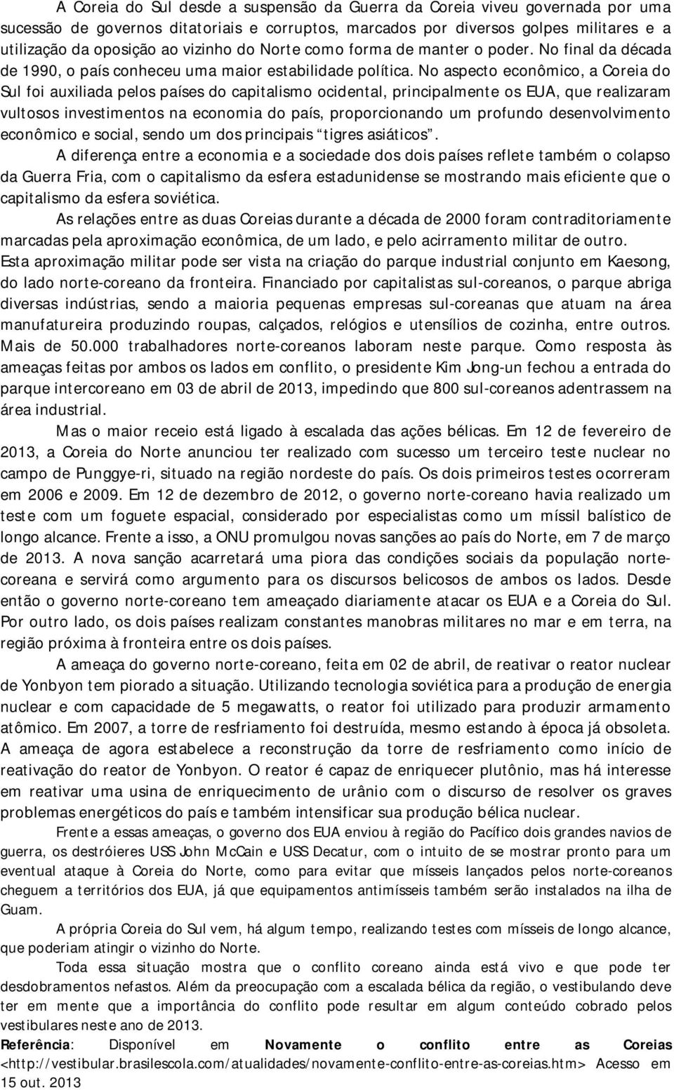 No aspecto econômico, a Coreia do Sul foi auxiliada pelos países do capitalismo ocidental, principalmente os EUA, que realizaram vultosos investimentos na economia do país, proporcionando um profundo