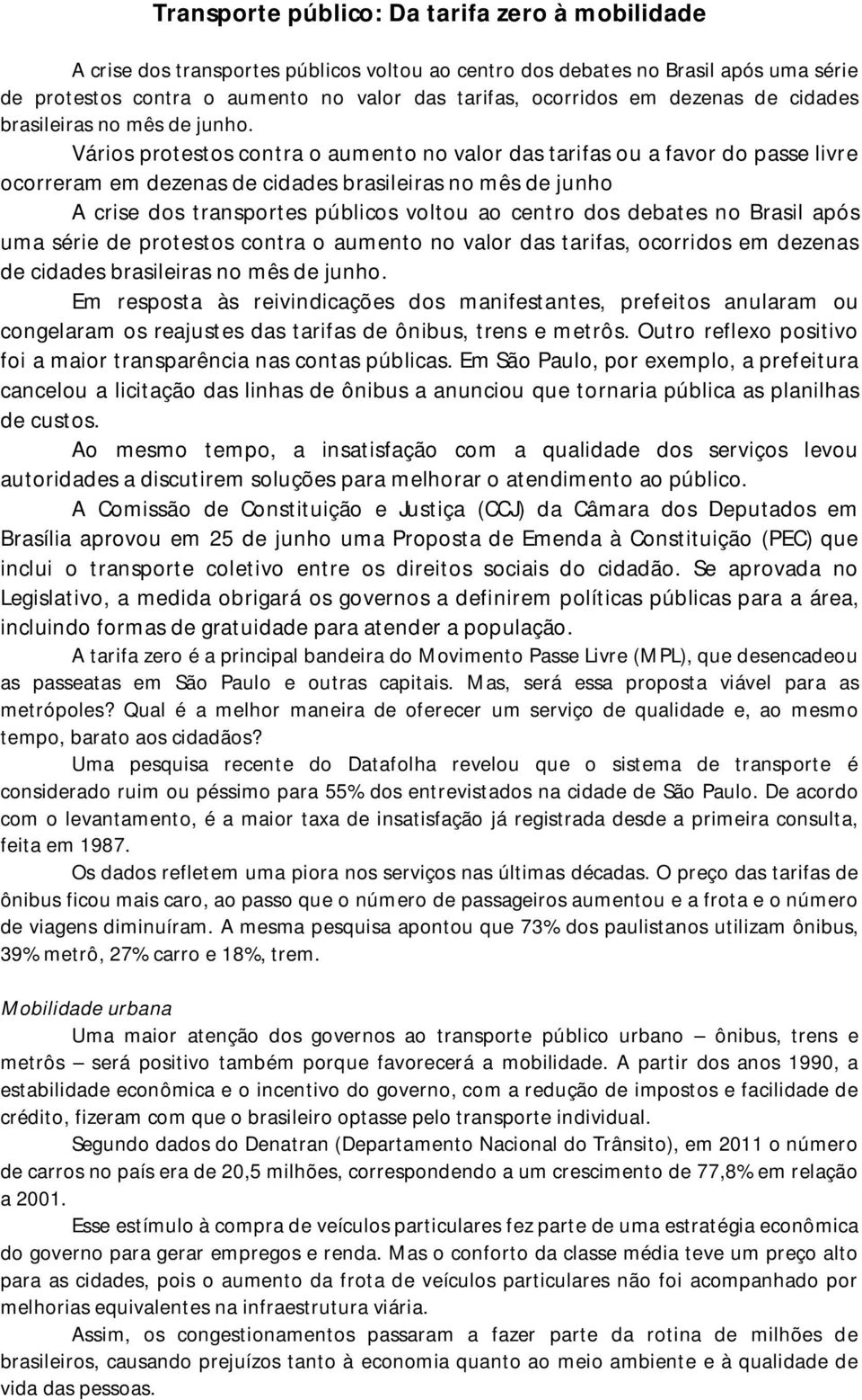 Vários protestos contra o aumento no valor das tarifas ou a favor do passe livre ocorreram em dezenas de cidades brasileiras no mês de junho A crise dos transportes públicos voltou ao centro dos