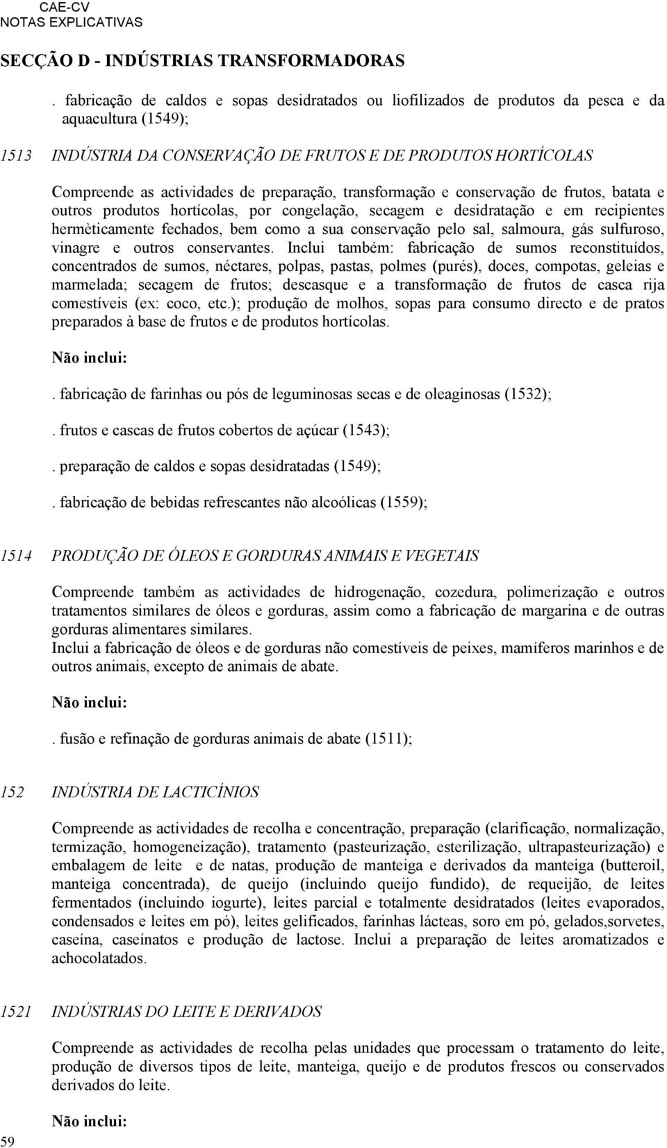 preparação, transformação e conservação de frutos, batata e outros produtos hortícolas, por congelação, secagem e desidratação e em recipientes hermèticamente fechados, bem como a sua conservação