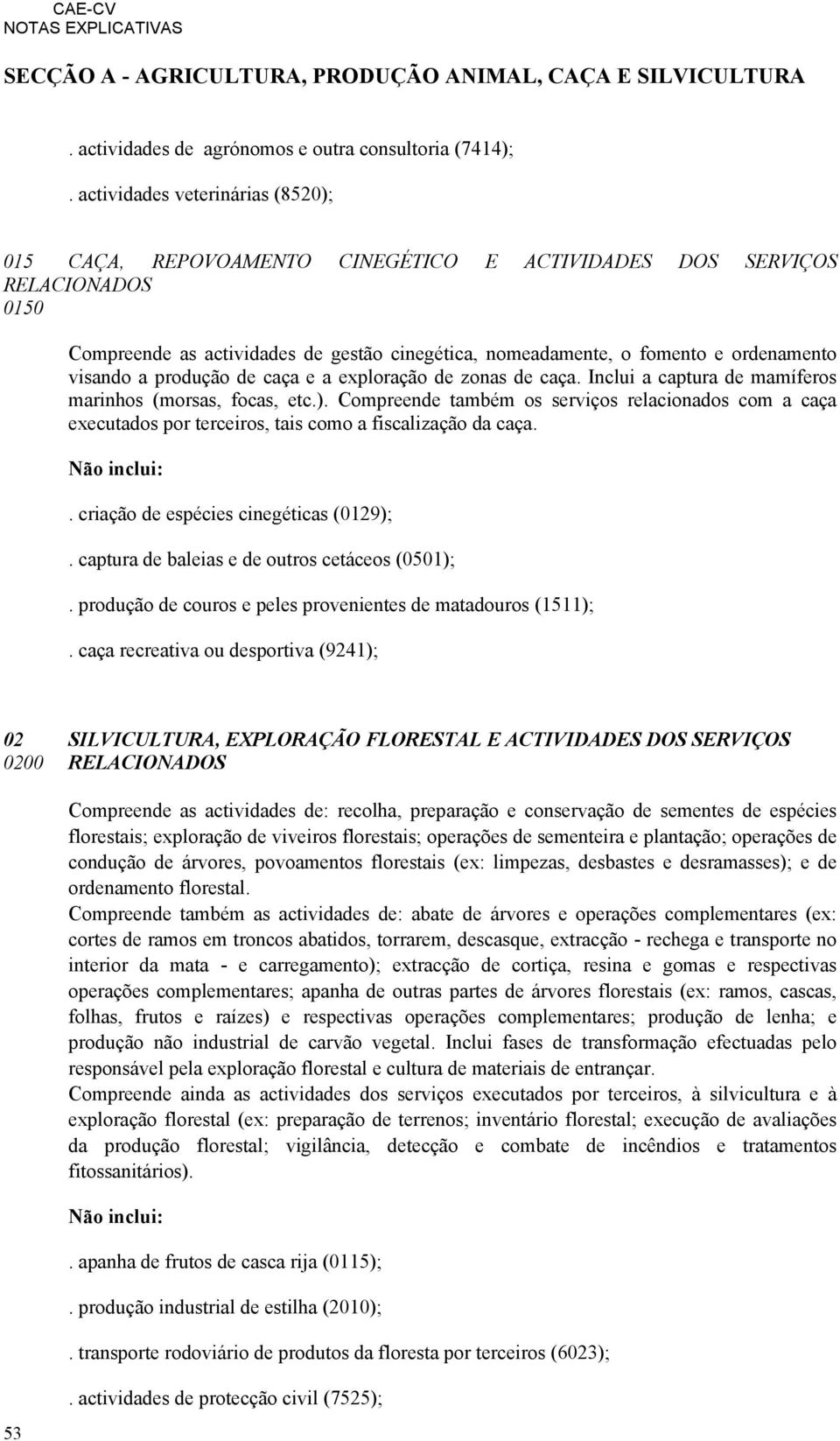 visando a produção de caça e a exploração de zonas de caça. Inclui a captura de mamíferos marinhos (morsas, focas, etc.).