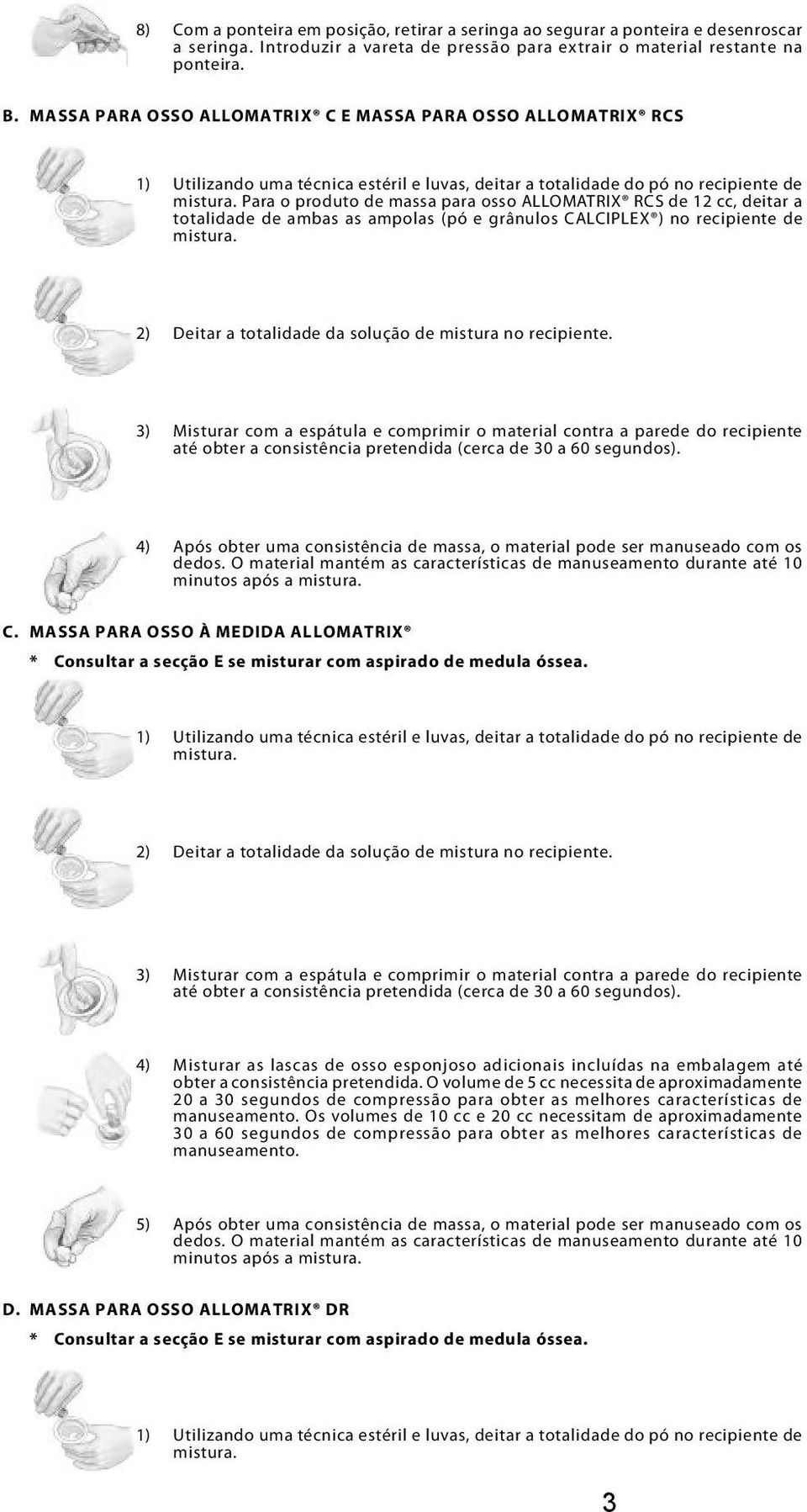 recipiente de 2) Deitar a totalidade da solução de mistura no recipiente. 4) Após obter uma consistência de massa, o material pode ser manuseado com os C.