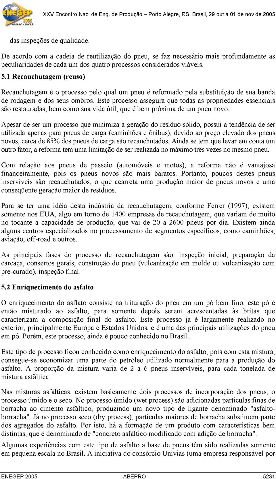 Este processo assegura que todas as propriedades essenciais são restauradas, bem como sua vida útil, que é bem próxima de um pneu novo.