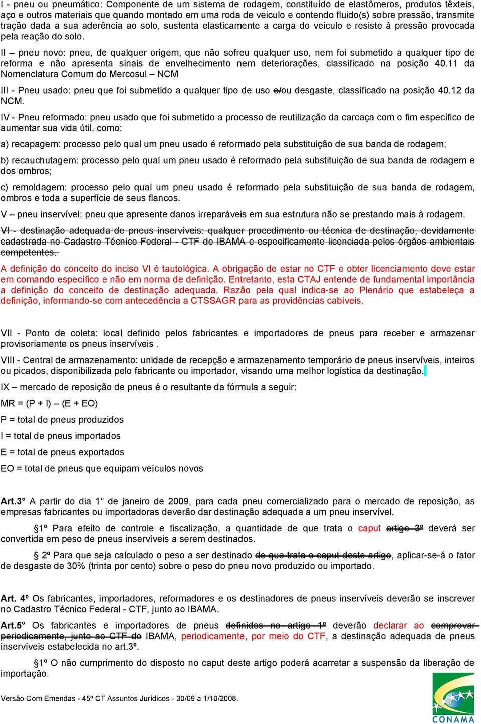 II pneu novo: pneu, de qualquer origem, que não sofreu qualquer uso, nem foi submetido a qualquer tipo de reforma e não apresenta sinais de envelhecimento nem deteriorações, classificado na posição