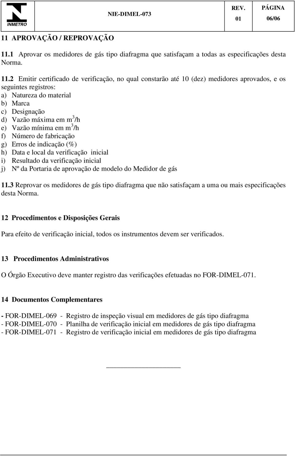 1 Aprovar os medidores de gás tipo diafragma que satisfaçam a todas as especificações desta Norma. 11.