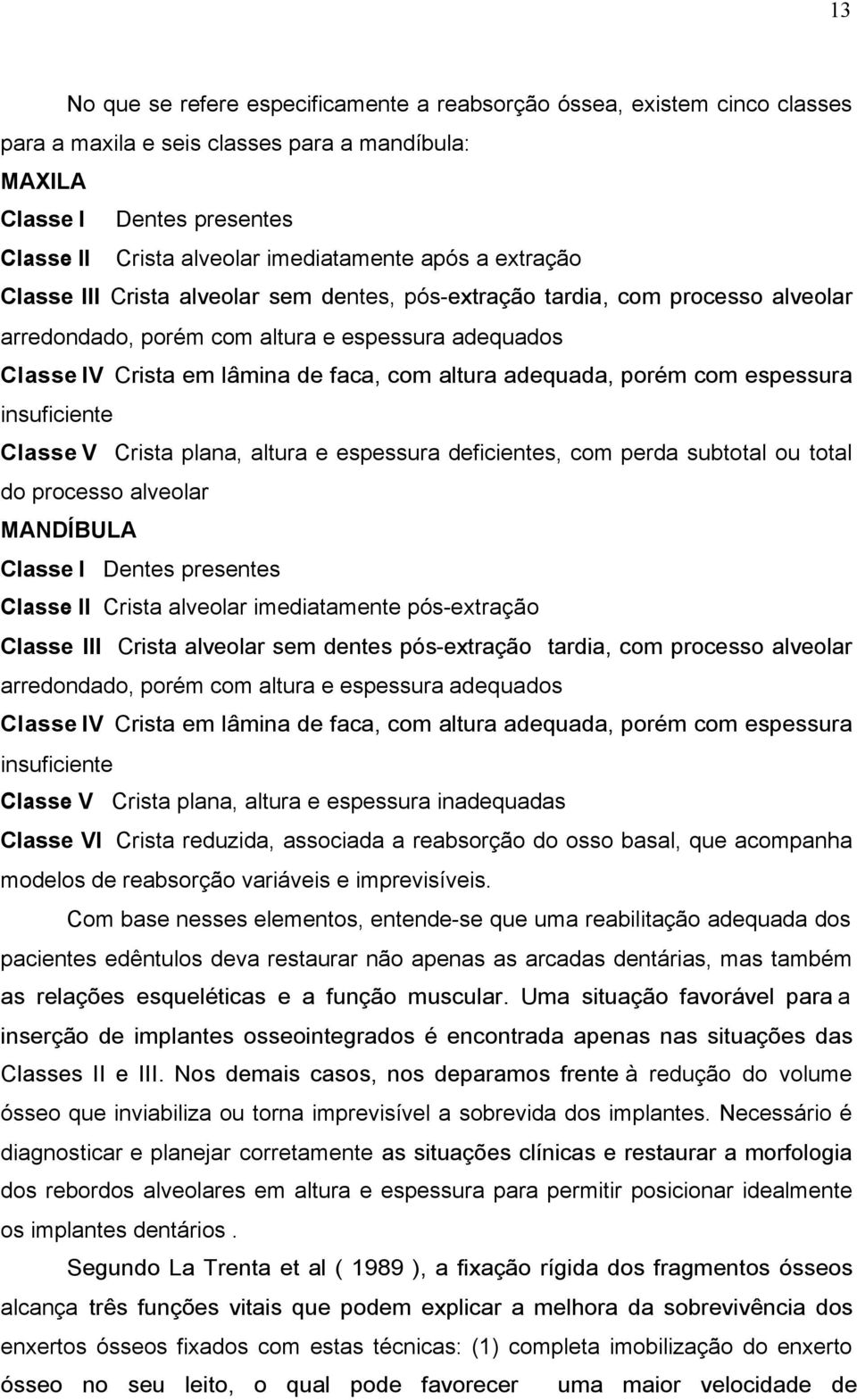 adequada, porém com espessura insuficiente Classe V Crista plana, altura e espessura deficientes, com perda subtotal ou total do processo alveolar MANDÍBULA Classe I Dentes presentes Classe II Crista