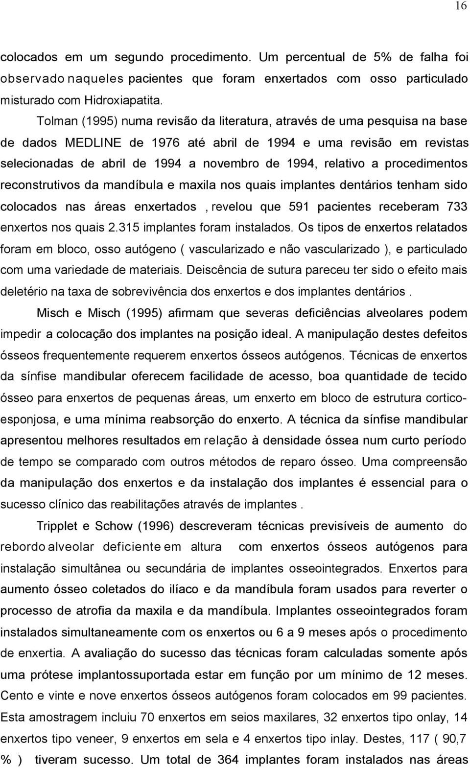 relativo a procedimentos reconstrutivos da mandíbula e maxila nos quais implantes dentários tenham sido colocados nas áreas enxertados, revelou que 591 pacientes receberam 733 enxertos nos quais 2.