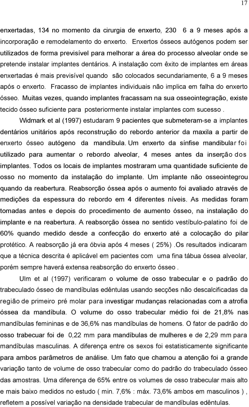 A instalação com êxito de implantes em áreas enxertadas é mais previsível quando são colocados secundariamente, 6 a 9 meses após o enxerto.