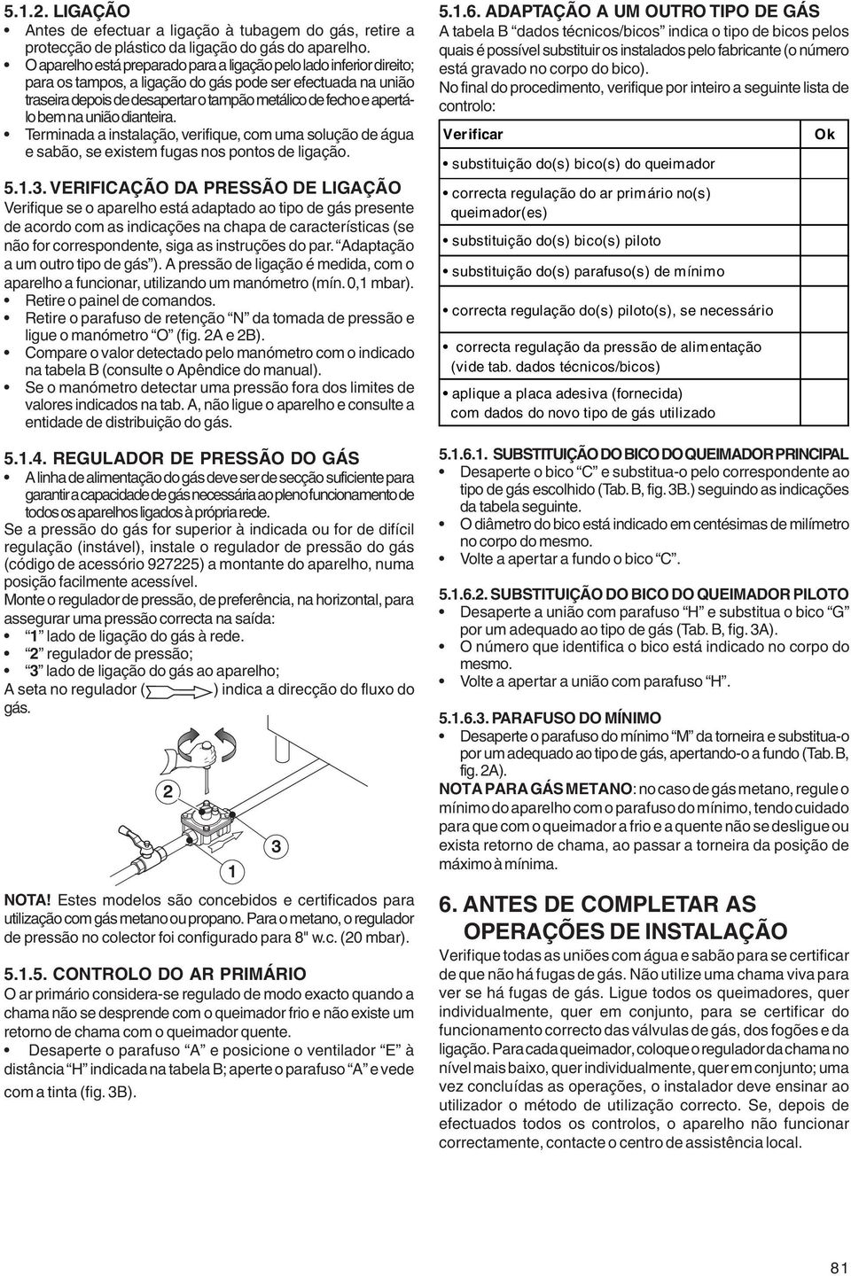 bem na união dianteira. Terminada a instalação, verifique, com uma solução de água e sabão, se existem fugas nos pontos de ligação. 5.1.3.