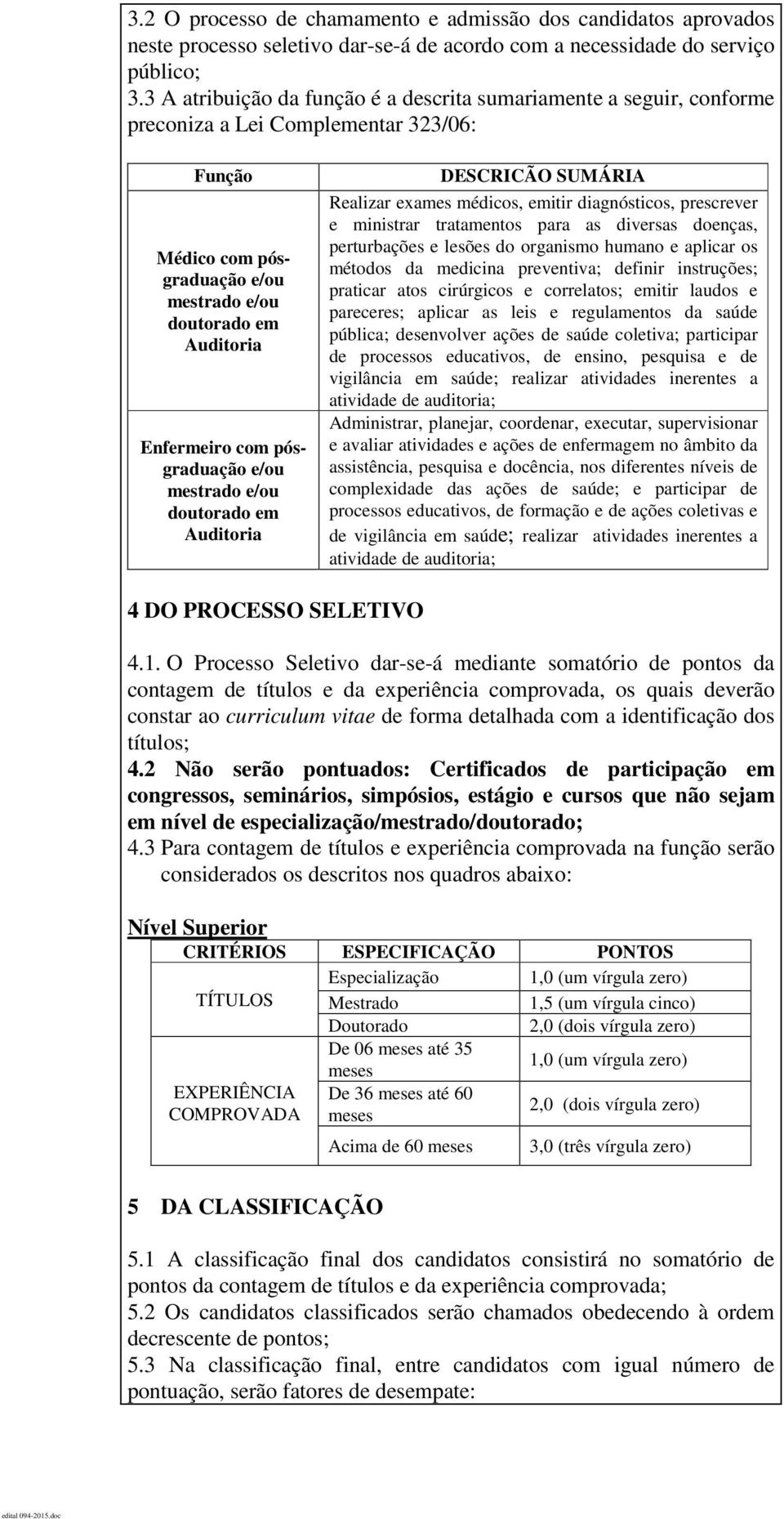 e ministrar tratamentos para as diversas doenças, perturbações e lesões do organismo humano e aplicar os métodos da medicina preventiva; definir instruções; praticar atos cirúrgicos e correlatos;