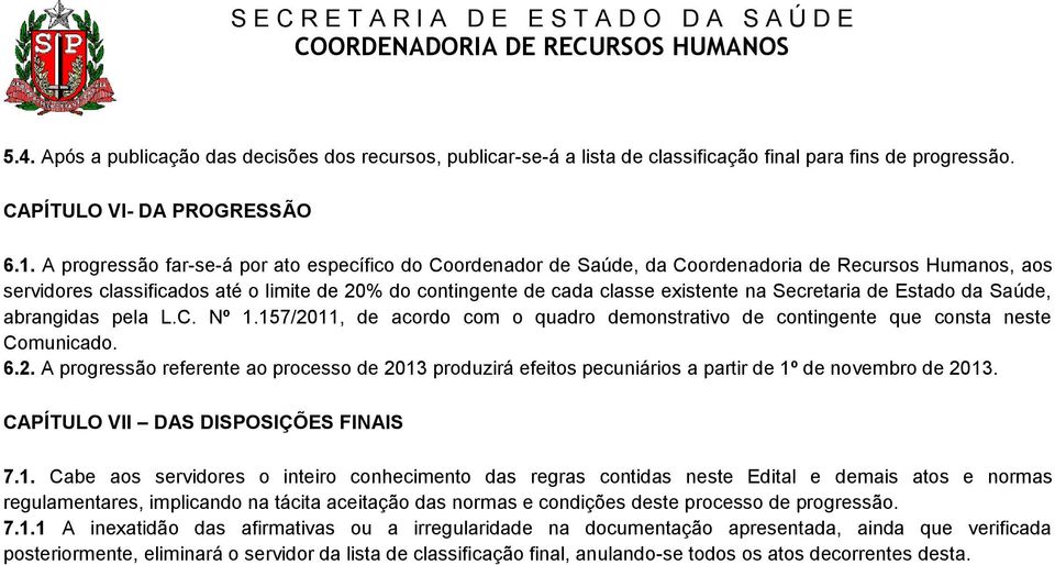 Secretaria de Estado da Saúde, abrangidas pela L.C. Nº 1.157/2011, de acordo com o quadro demonstrativo de contingente que consta neste Comunicado. 6.2. A progressão referente ao processo de 2013 produzirá efeitos pecuniários a partir de 1º de novembro de 2013.