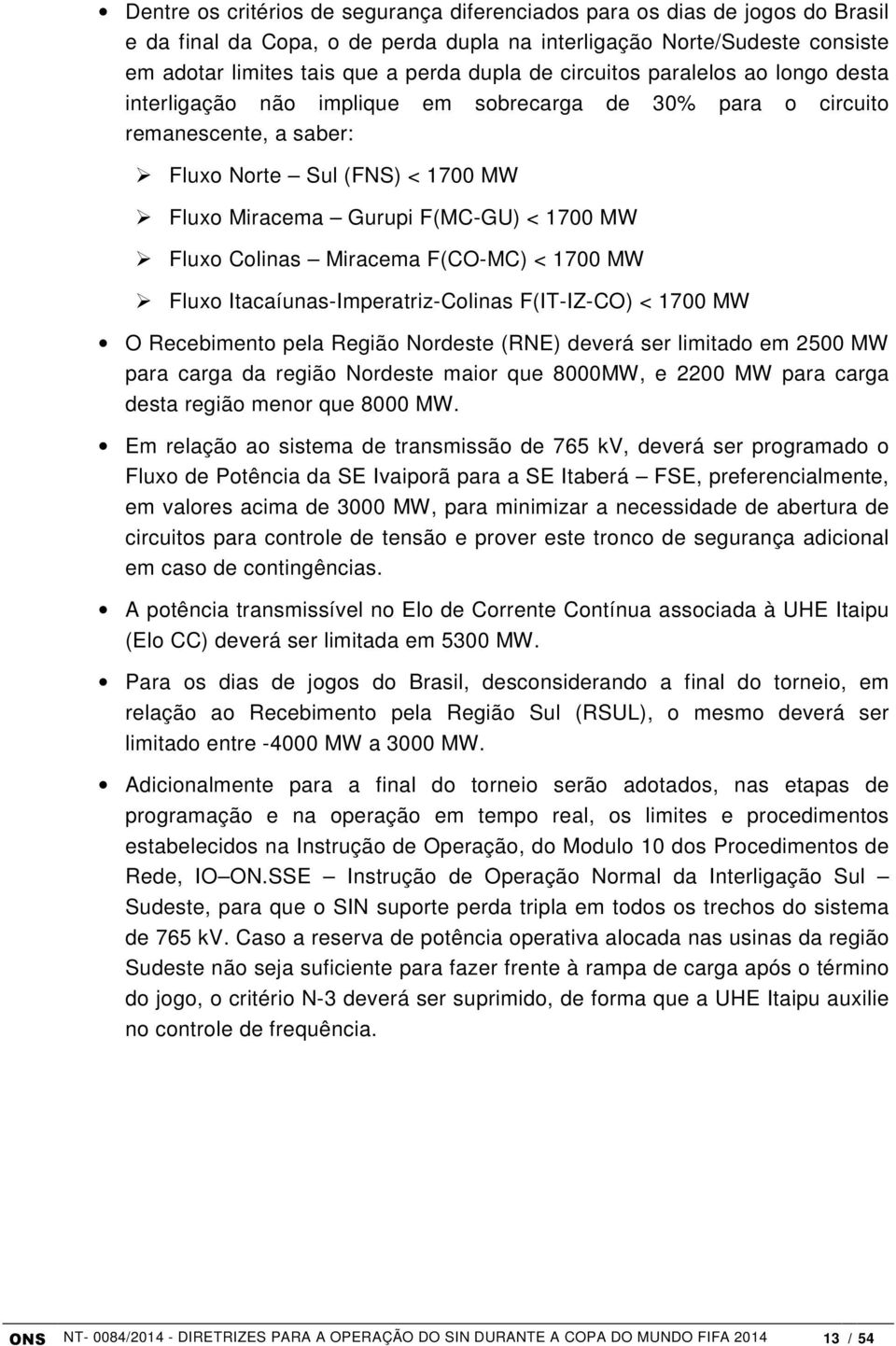 Colinas Miracema F(CO-MC) < 1700 MW Fluxo Itacaíunas-Imperatriz-Colinas F(IT-IZ-CO) < 1700 MW O Recebimento pela Região Nordeste (RNE) deverá ser limitado em 2500 MW para carga da região Nordeste