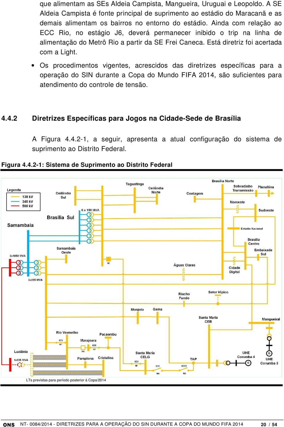 Os procedimentos vigentes, acrescidos das diretrizes específicas para a operação do SIN durante a Copa do Mundo FIFA 2014, são suficientes para atendimento do controle de tensão. 4.4.2 Diretrizes Específicas para Jogos na Cidade-Sede de Brasília A Figura 4.