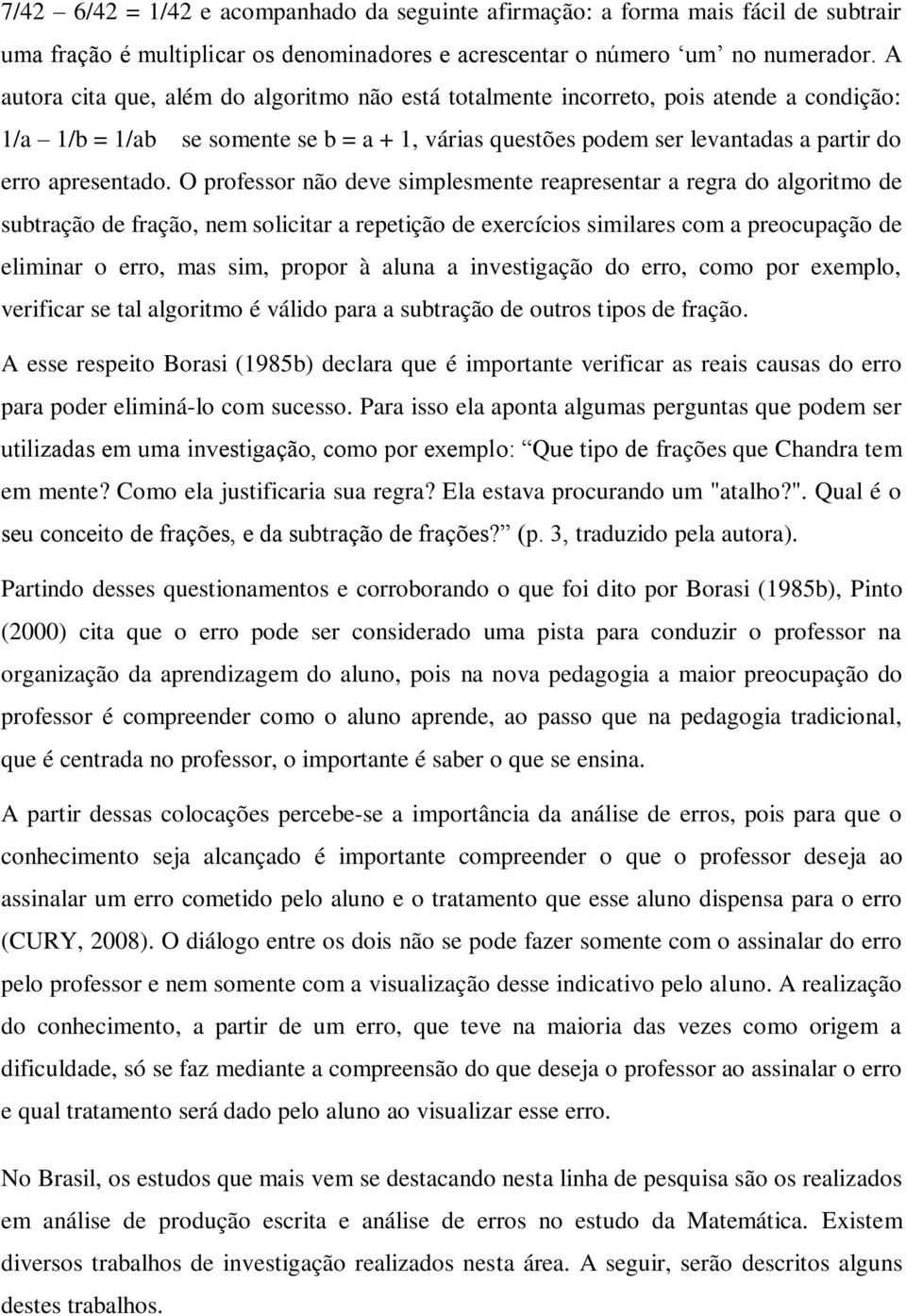 O professor não deve simplesmente reapresentar a regra do algoritmo de subtração de fração, nem solicitar a repetição de exercícios similares com a preocupação de eliminar o erro, mas sim, propor à