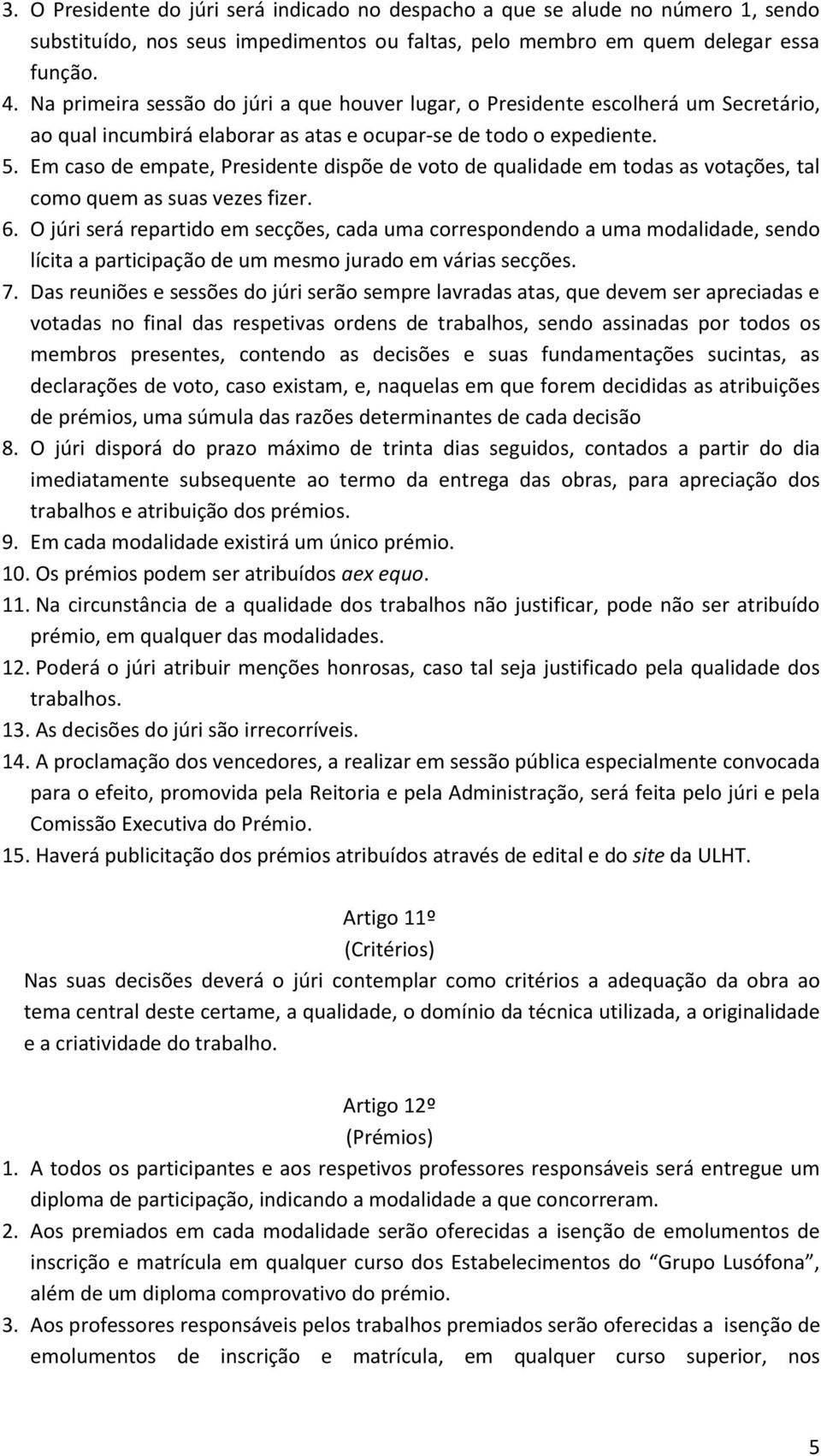 Em caso de empate, Presidente dispõe de voto de qualidade em todas as votações, tal como quem as suas vezes fizer. 6.