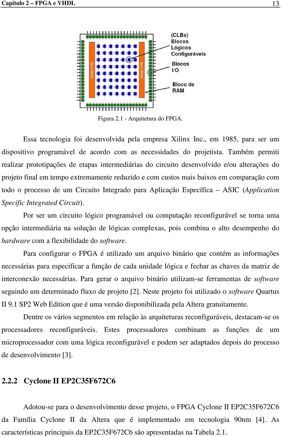 Também permiti realizar prototipações de etapas intermediárias do circuito desenvolvido e/ou alterações do projeto final em tempo extremamente reduzido e com custos mais baixos em comparação com todo