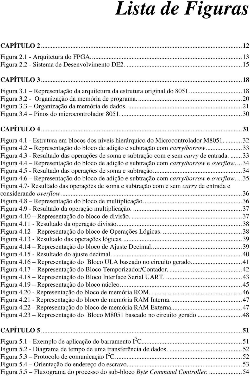 4 Pinos do microcontrolador 8051.... 30 CAPÍTULO 4... 31 Figura 4.1 - Estrutura em blocos dos níveis hierárquico do Microcontrolador M8051.... 32 Figura 4.