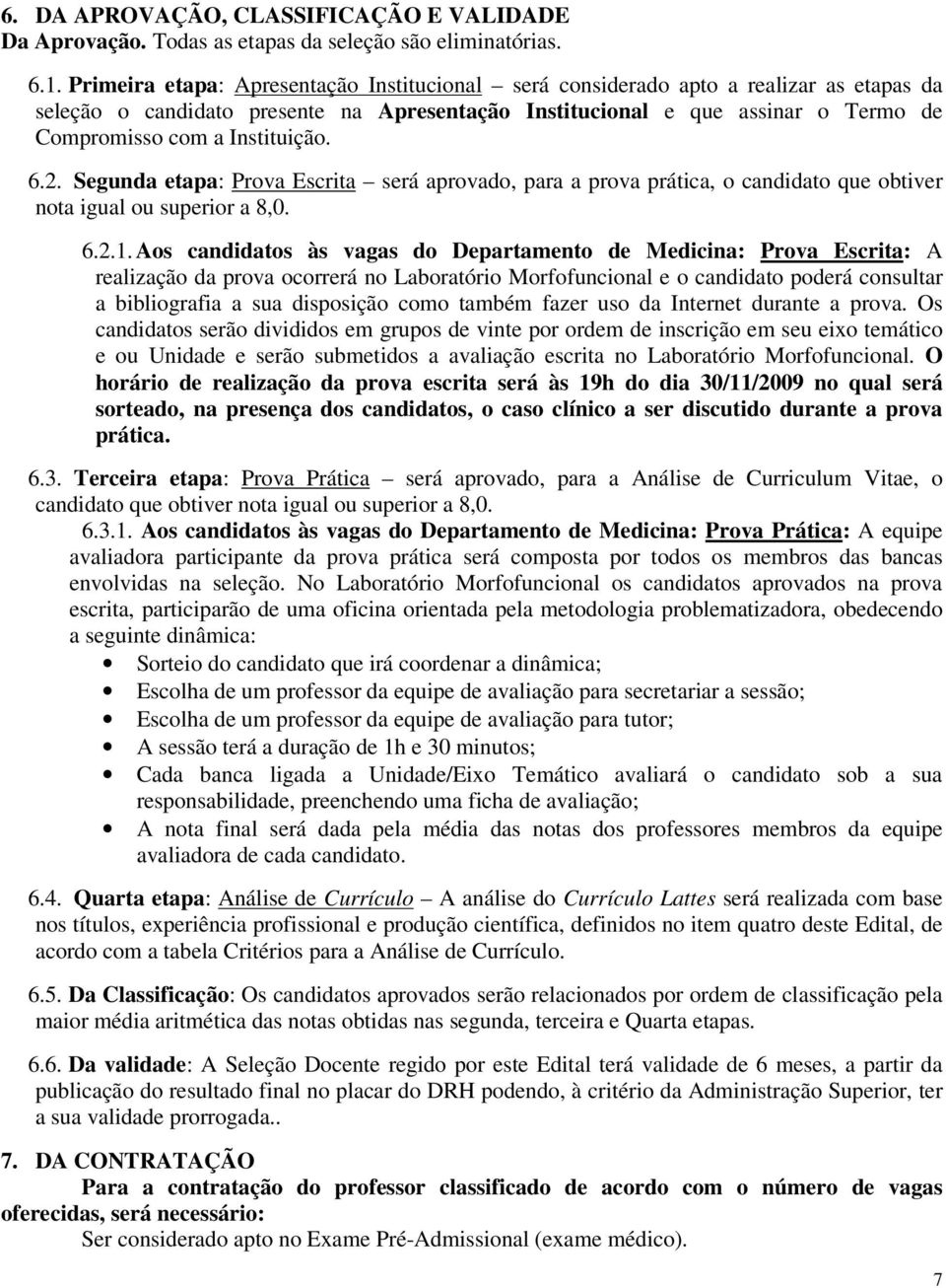 Instituição. 6.2. Segunda etapa: Prova Escrita será aprovado, para a prova prática, o candidato que obtiver nota igual ou superior a 8,0. 6.2.1.