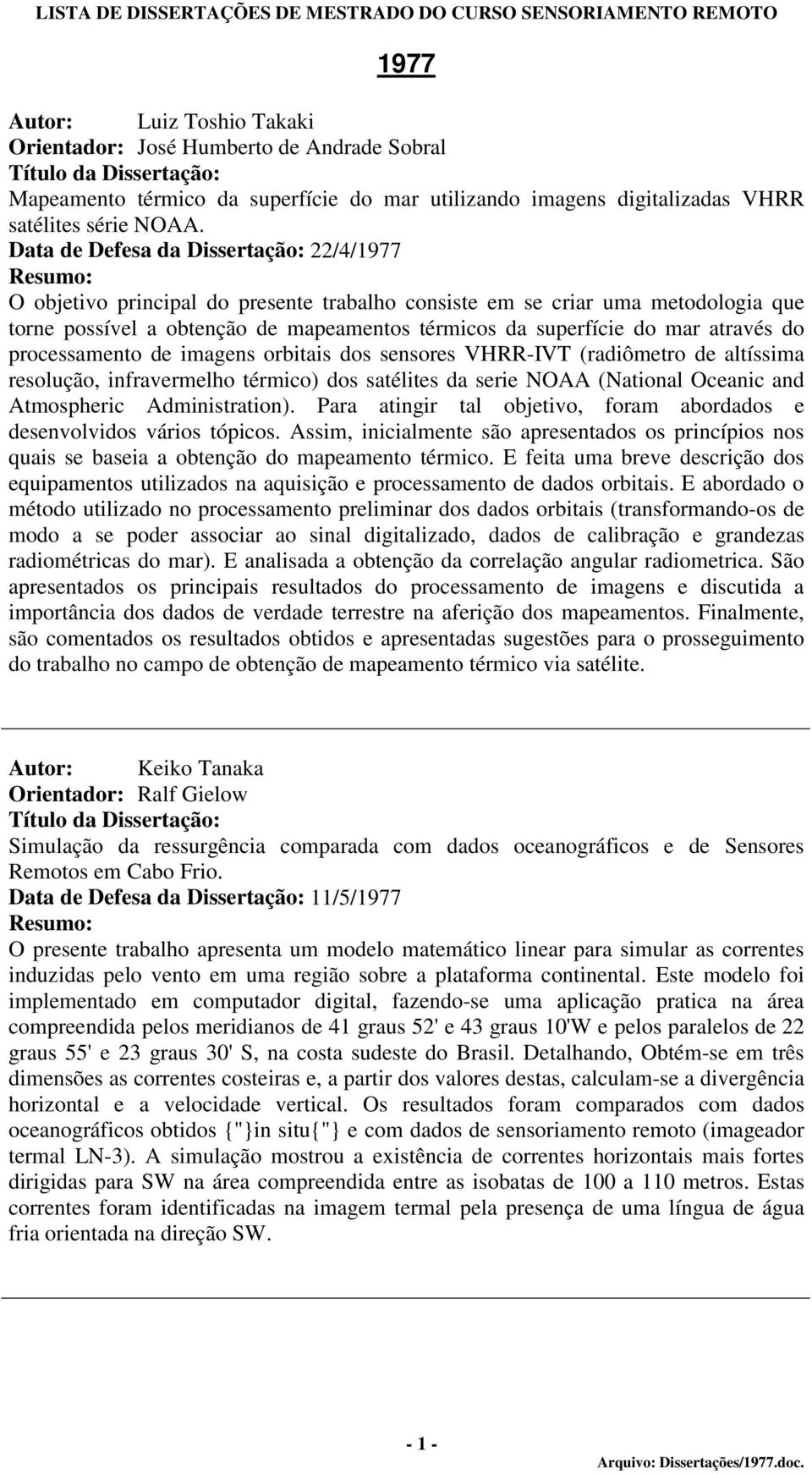 através do processamento de imagens orbitais dos sensores VHRR-IVT (radiômetro de altíssima resolução, infravermelho térmico) dos satélites da serie NOAA (National Oceanic and Atmospheric