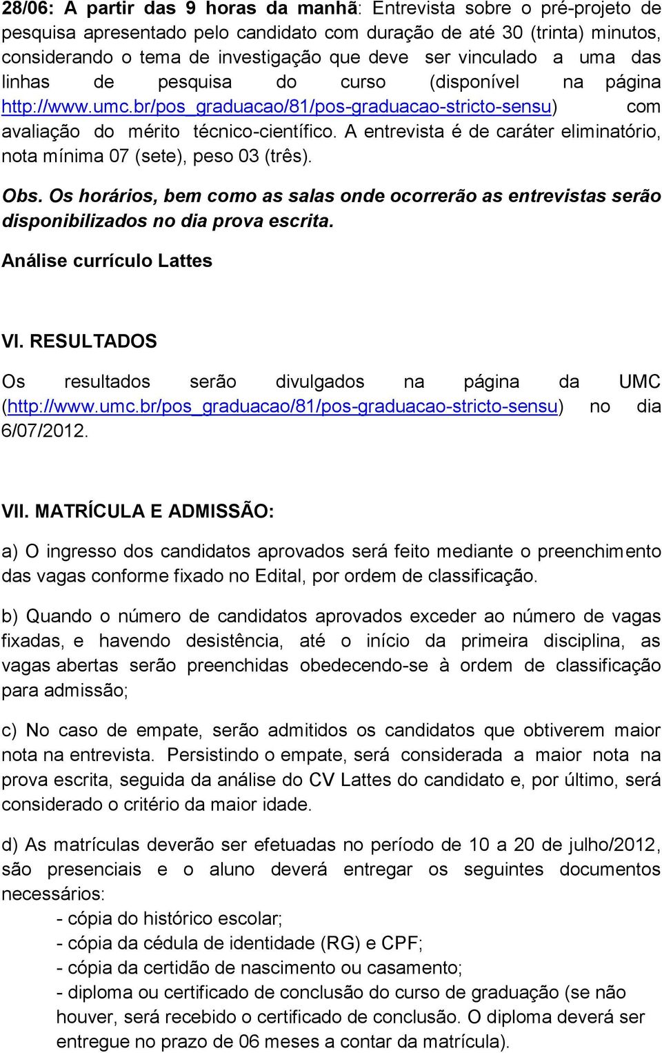 A entrevista é de caráter eliminatório, nota mínima 07 (sete), peso 03 (três). Obs. Os horários, bem como as salas onde ocorrerão as entrevistas serão disponibilizados no dia prova escrita.