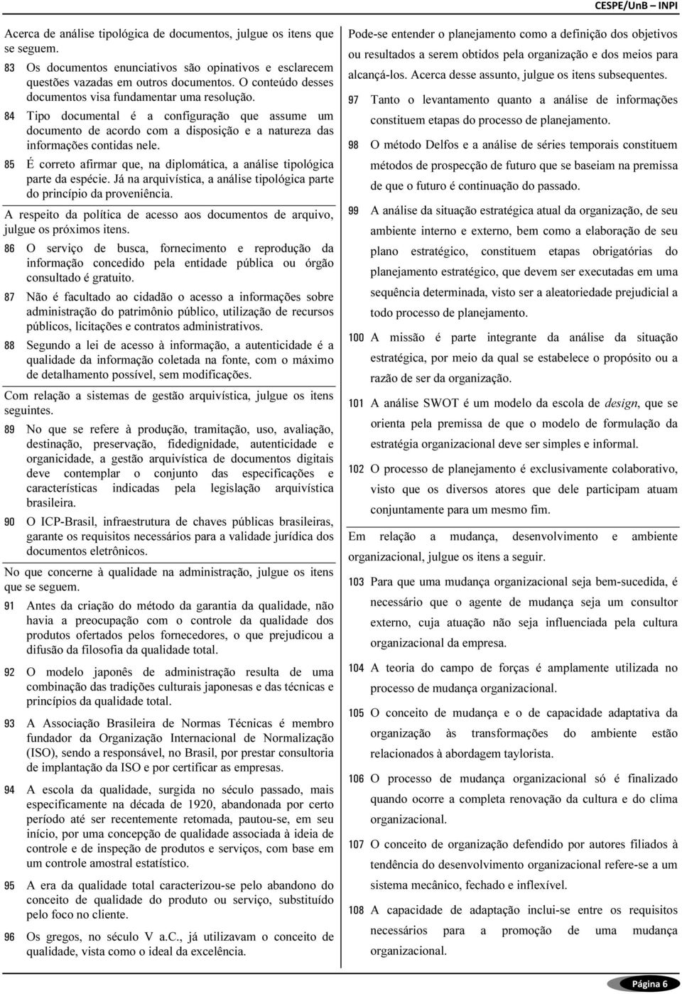 85 É correto afirmar que, na diplomática, a análise tipológica parte da espécie. Já na arquivística, a análise tipológica parte do princípio da proveniência.