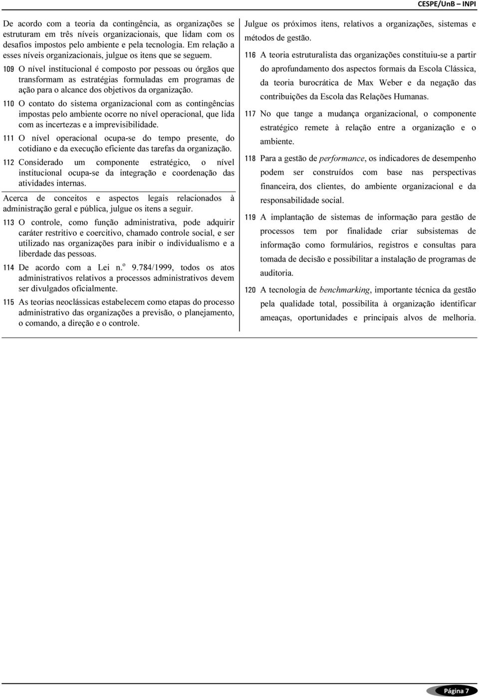 109 O nível institucional é composto por pessoas ou órgãos que transformam as estratégias formuladas em programas de ação para o alcance dos objetivos da organização.