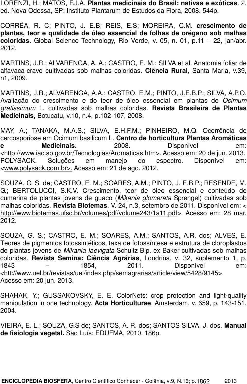 MARTINS, J.R.; ALVARENGA, A. A.; CASTRO, E. M.; SILVA et al. Anatomia foliar de alfavaca-cravo cultivadas sob malhas coloridas. Ciência Rural, Santa Maria, v.39, n1, 2009. MARTINS, J.R.; ALVARENGA, A.A.; CASTRO, E.M.; PINTO, J.