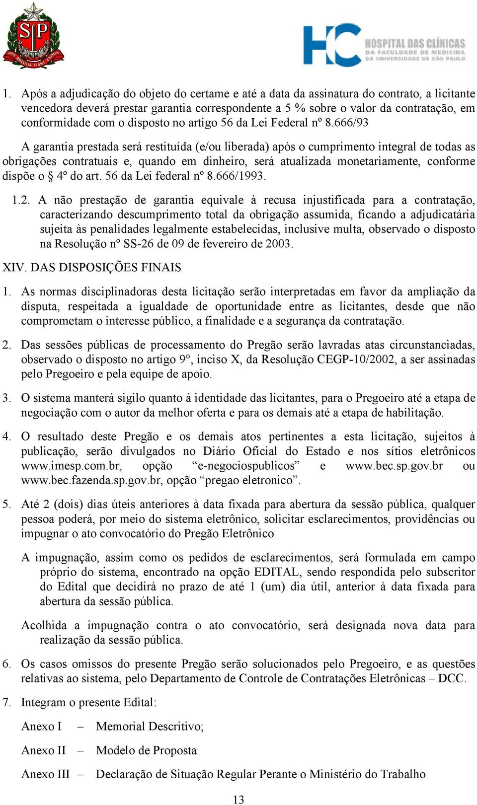 666/93 A garantia prestada será restituída (e/ou liberada) após o cumprimento integral de todas as obrigações contratuais e, quando em dinheiro, será atualizada monetariamente, conforme dispõe o 4º