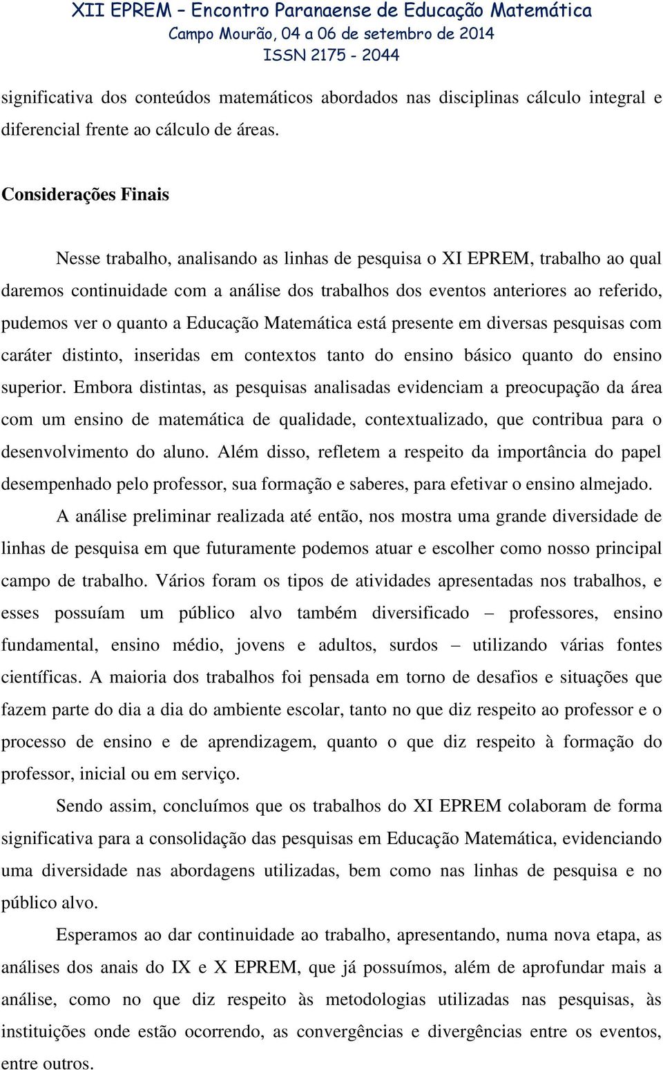 quanto a Educação Matemática está presente em diversas pesquisas com caráter distinto, inseridas em contextos tanto do ensino básico quanto do ensino superior.