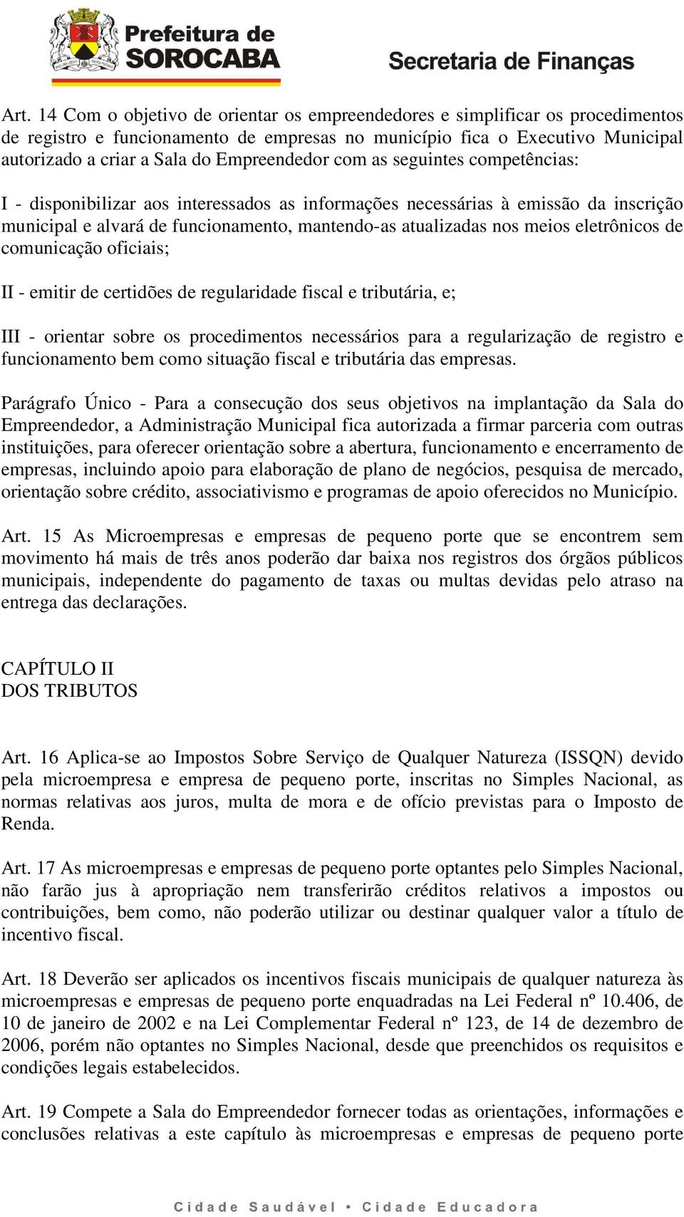 meios eletrônicos de comunicação oficiais; II - emitir de certidões de regularidade fiscal e tributária, e; III - orientar sobre os procedimentos necessários para a regularização de registro e