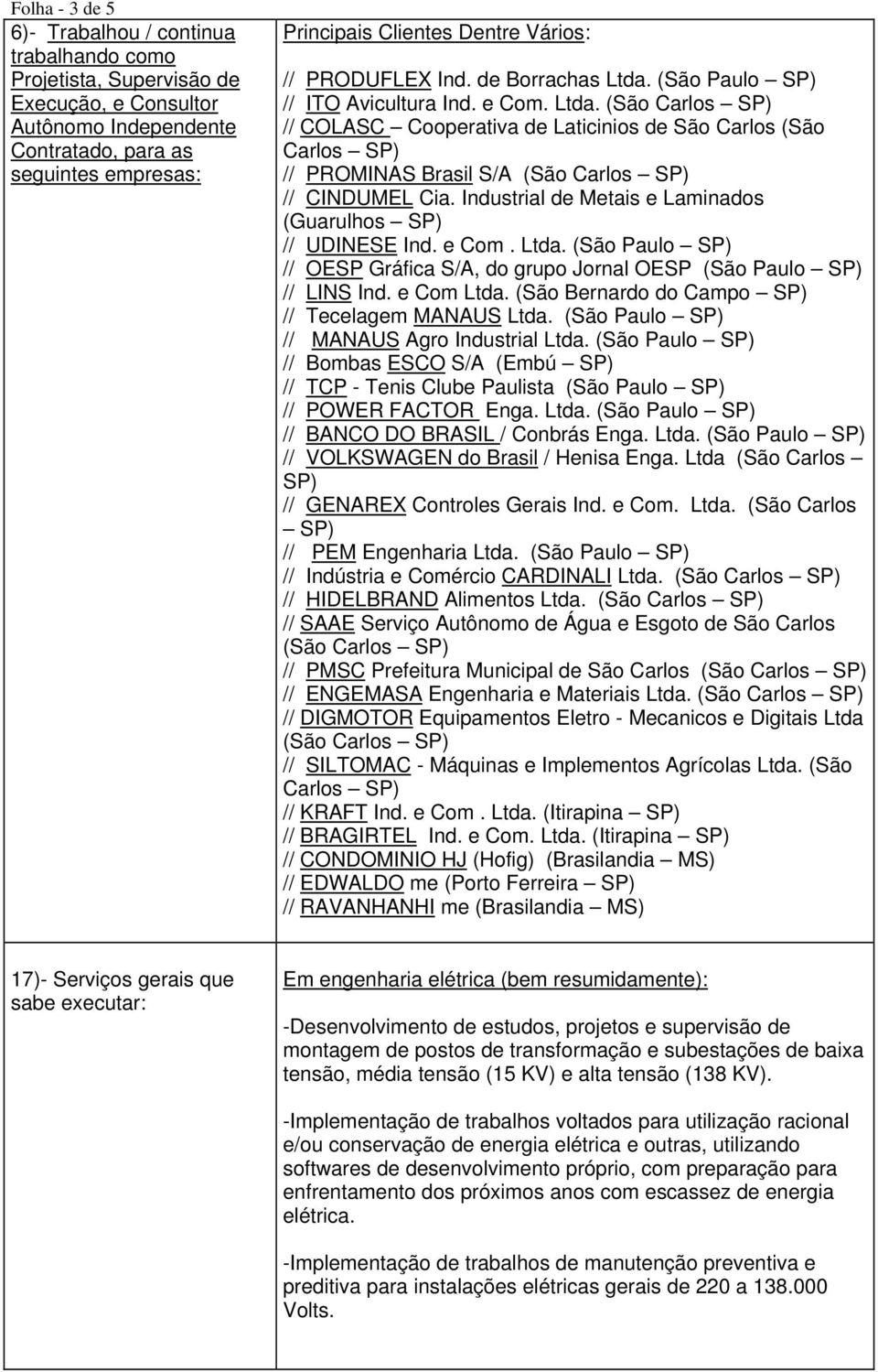 Industrial de Metais e Laminados (Guarulhos SP) // UDINESE Ind. e Com. Ltda. (São Paulo SP) // OESP Gráfica S/A, do grupo Jornal OESP (São Paulo SP) // LINS Ind. e Com Ltda.