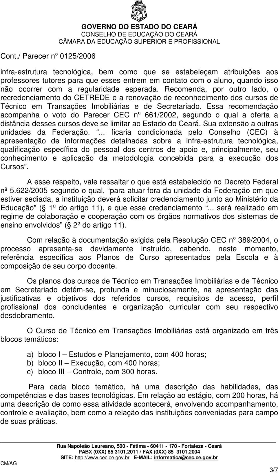 Essa recomendação acompanha o voto do Parecer CEC nº 661/2002, segundo o qual a oferta a distância desses cursos deve se limitar ao Estado do Ceará. Sua extensão a outras unidades da Federação.