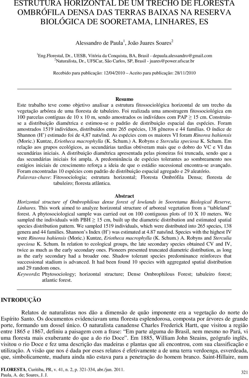 br Recebido para publicação: 12/04/2010 Aceito para publicação: 28/11/2010 Resumo Este trabalho teve como objetivo analisar a estrutura fitossociológica horizontal de um trecho da vegetação arbórea