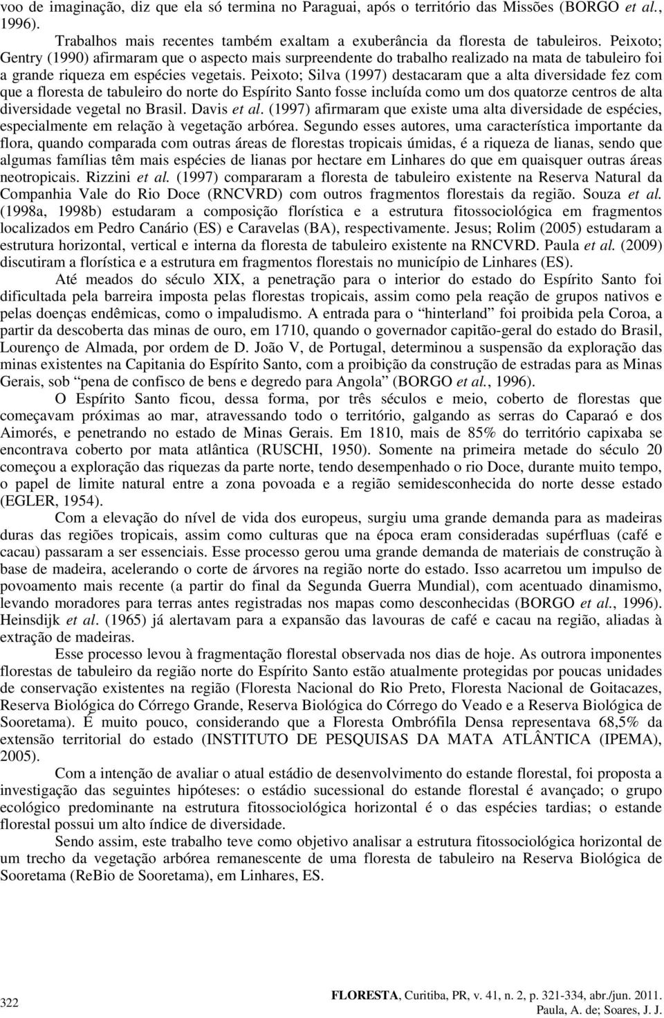 Peixoto; Silva (1997) destacaram que a alta diversidade fez com que a floresta de tabuleiro do norte do Espírito Santo fosse incluída como um dos quatorze centros de alta diversidade vegetal no