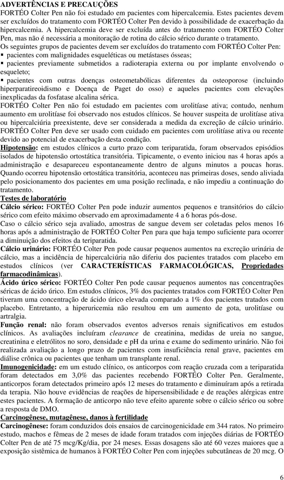 A hipercalcemia deve ser excluída antes do tratamento com FORTÉO Colter Pen, mas não é necessária a monitoração de rotina do cálcio sérico durante o tratamento.