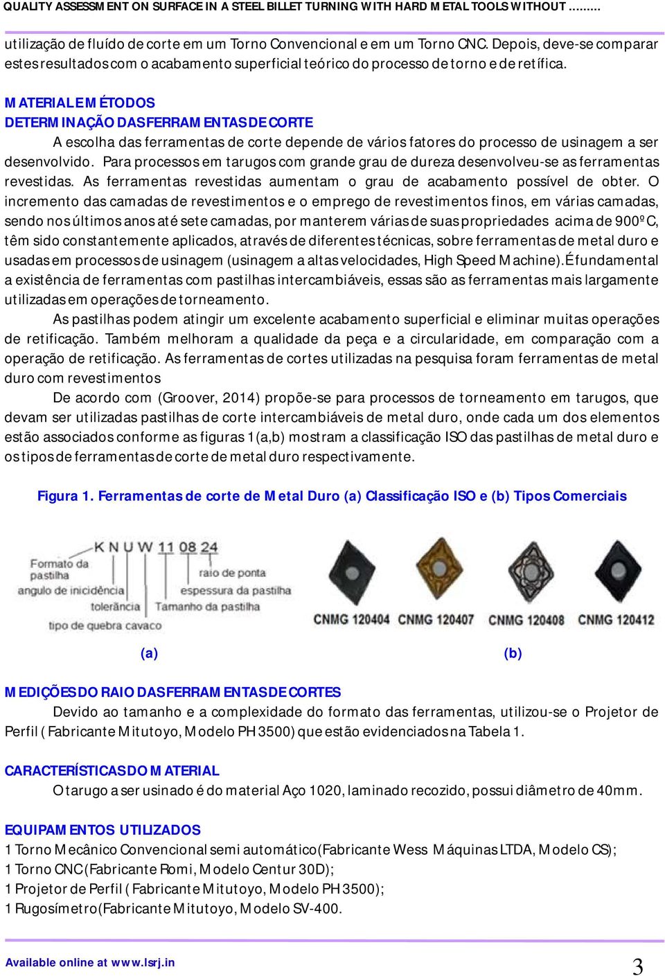 Para processos em tarugos com grande grau de dureza desenvolveu-se as ferramentas revestidas. As ferramentas revestidas aumentam o grau de acabamento possível de obter.