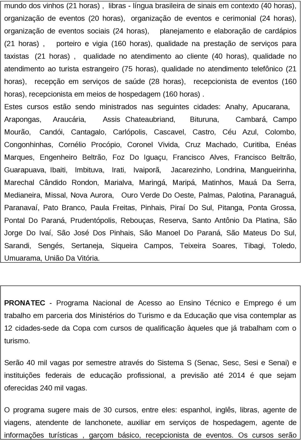 (40 horas), qualidade no atendimento ao turista estrangeiro (75 horas), qualidade no atendimento telefônico (21 horas), recepção em serviços de saúde (28 horas), recepcionista de eventos (160 horas),