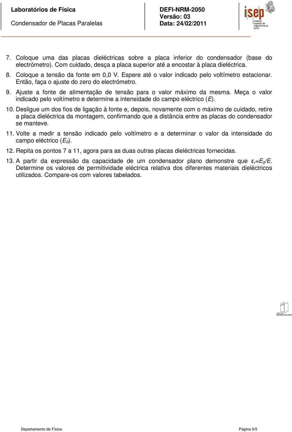 Ajuste a fonte de alimentação de tensão para o valor máximo da mesma. Meça o valor indicado pelo voltímetro e determine a intensidade do campo eléctrico (E). 10.