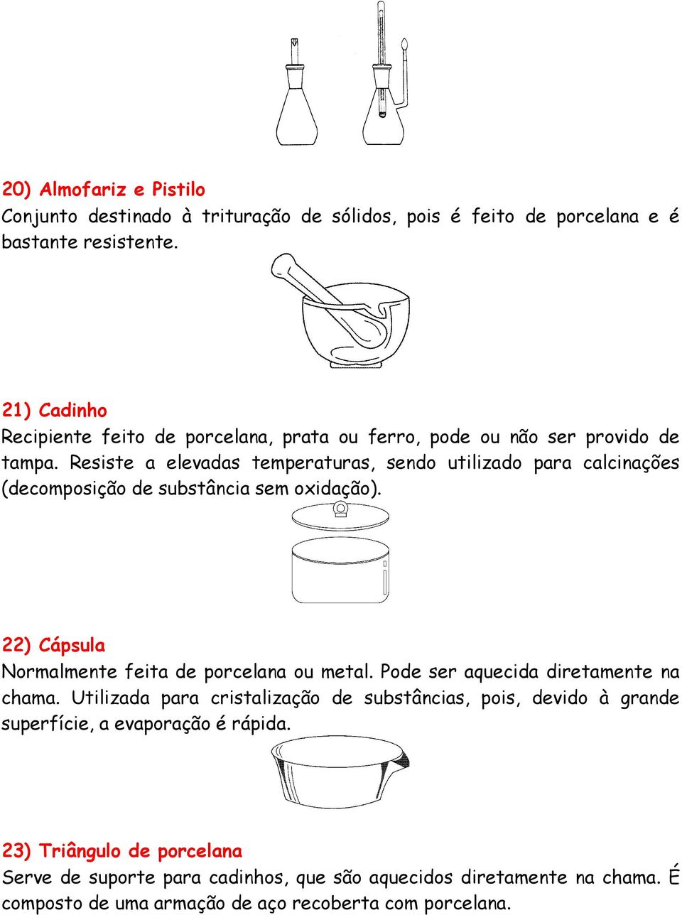 Resiste a elevadas temperaturas, sendo utilizado para calcinações (decomposição de substância sem oxidação). 22) Cápsula Normalmente feita de porcelana ou metal.