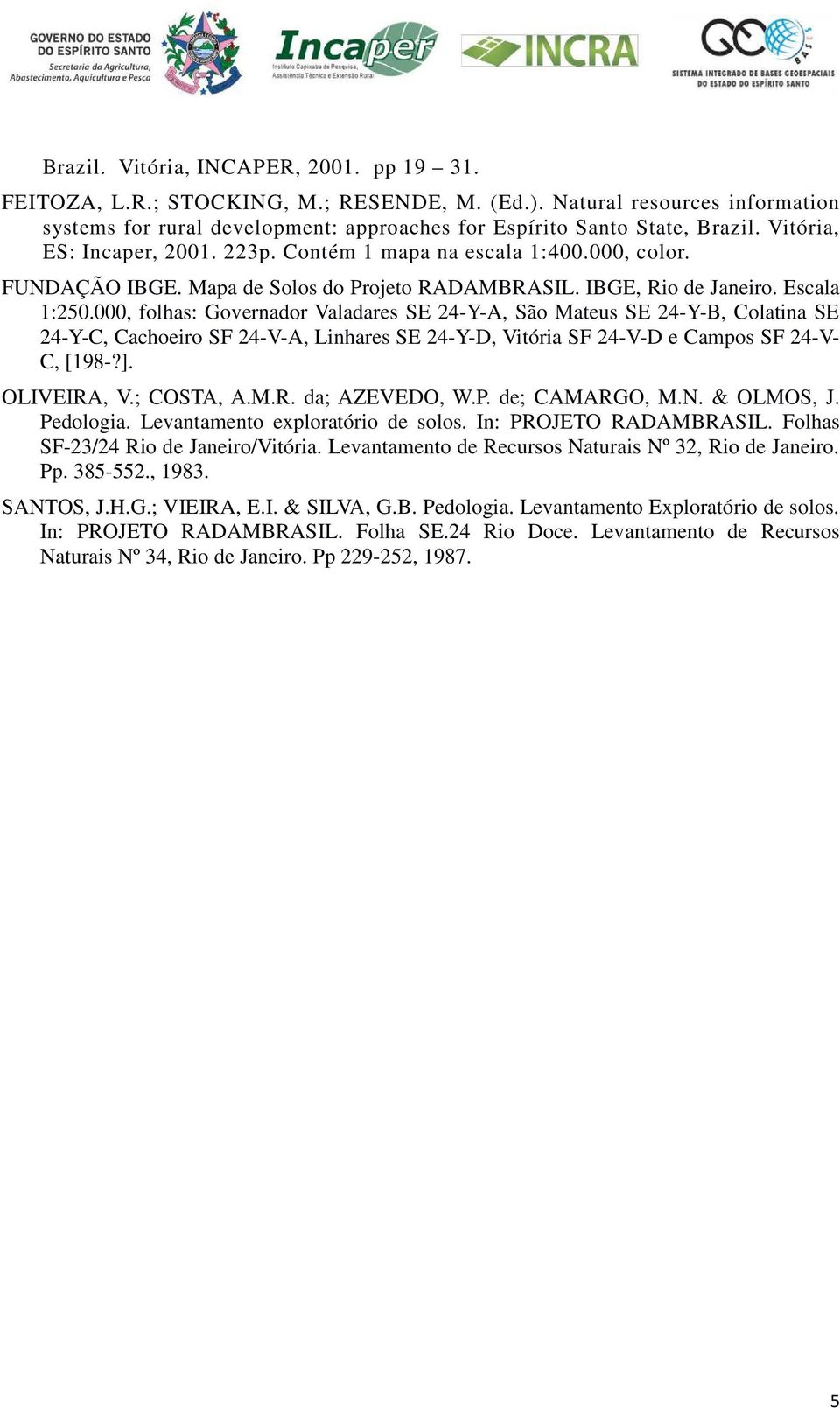 000, folhas: Governador Valadares SE 24-Y-A, São Mateus SE 24-Y-B, Colatina SE 24-Y-C, Cachoeiro SF 24-V-A, Linhares SE 24-Y-D, Vitória SF 24-V-D e Campos SF 24-V- C, [198-?]. OLIVEIRA, V.; COSTA, A.