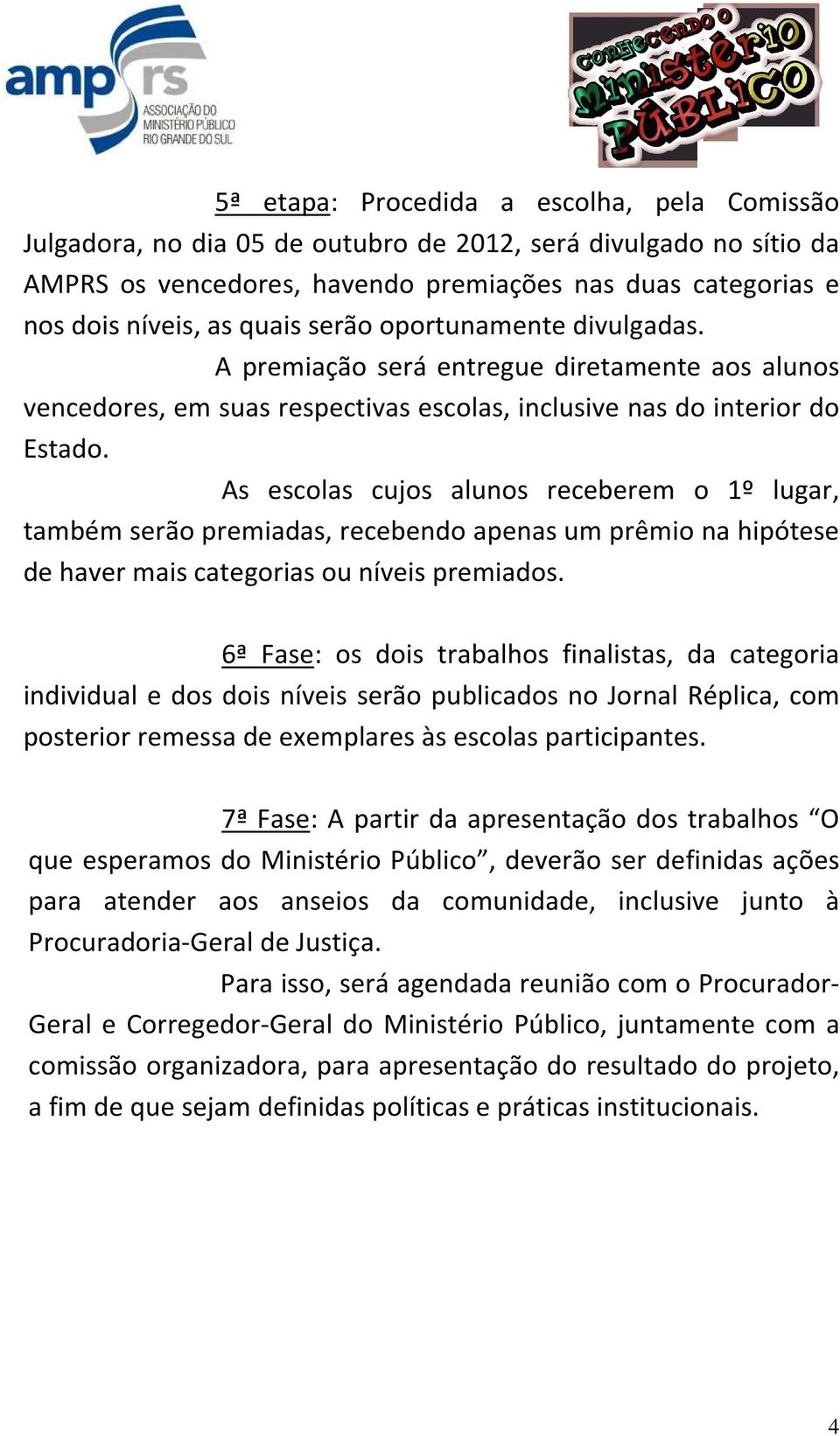 As escolas cujos alunos receberem o 1º lugar, também serão premiadas, recebendo apenas um prêmio na hipótese de haver mais categorias ou níveis premiados.