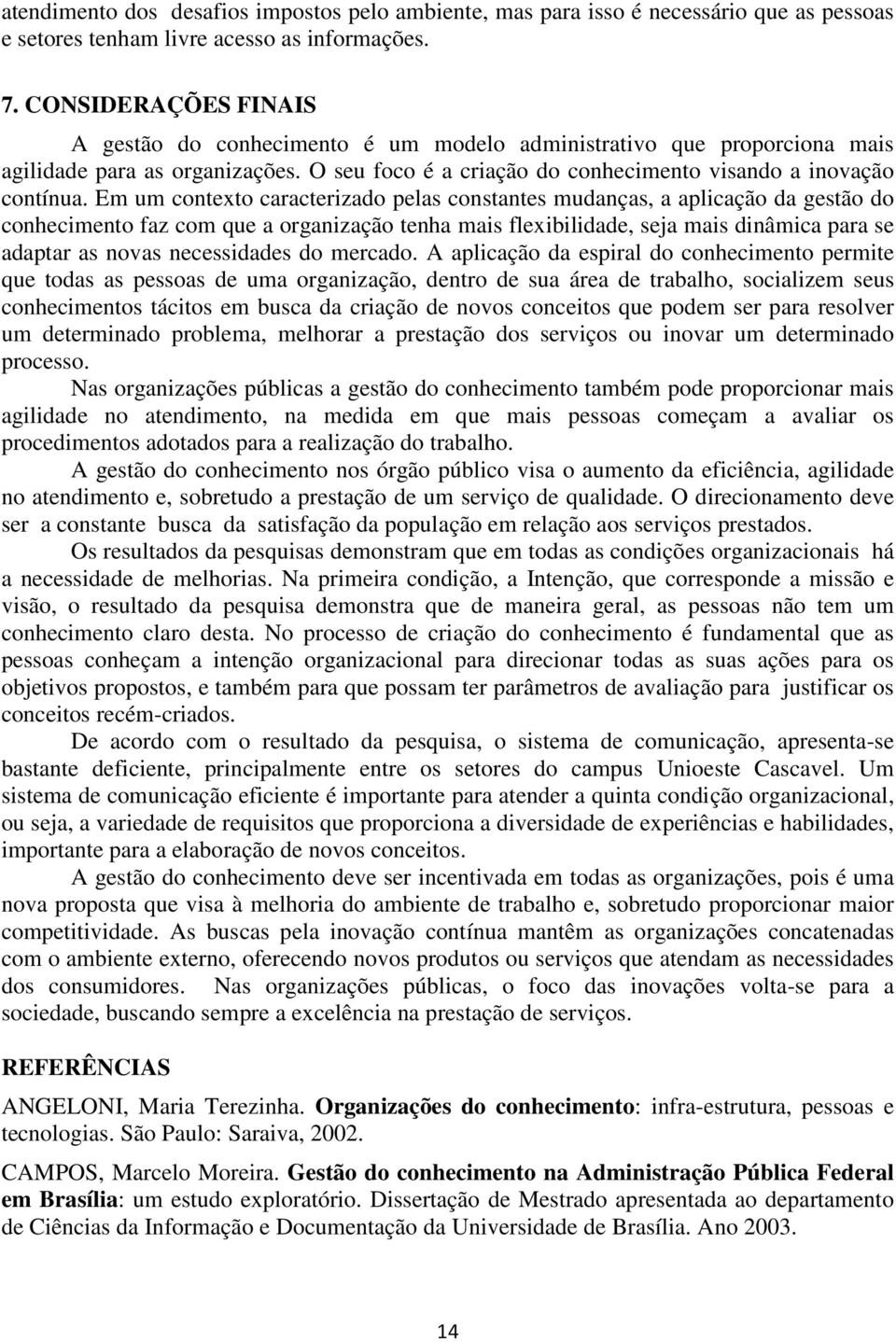 Em um contexto caracterizado pelas constantes mudanças, a aplicação da gestão do conhecimento faz com que a organização tenha mais flexibilidade, seja mais dinâmica para se adaptar as novas