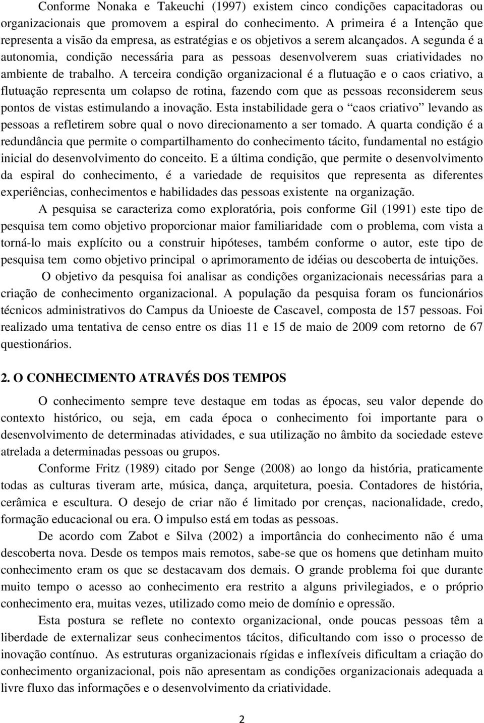 A segunda é a autonomia, condição necessária para as pessoas desenvolverem suas criatividades no ambiente de trabalho.